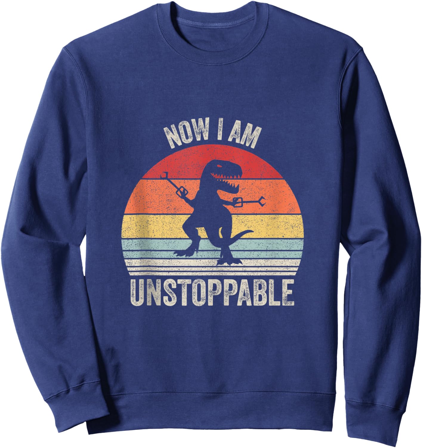 Vintage Retro Now I Am Unstoppable Funny T-Rex Sweatshirt - Sweatshirt | Navy