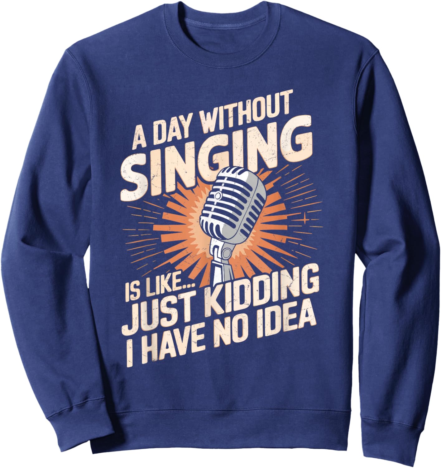 A Day Without Singing Is Like Just Kidding I Have No Idea Sweatshirt - Sweatshirt | Navy
