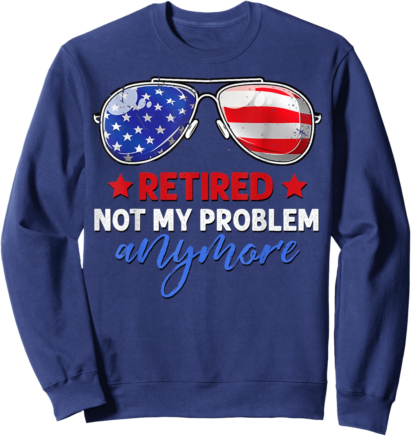 Men Women Retired 2024 Not My Problem Anymore 4th of July Sweatshirt - Sweatshirt | Navy