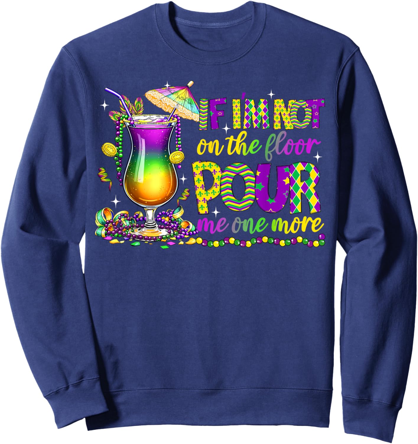 If I'm Not On The Floor Pour Me One More Mardi Gras 2025 Sweatshirt - Sweatshirt | Navy