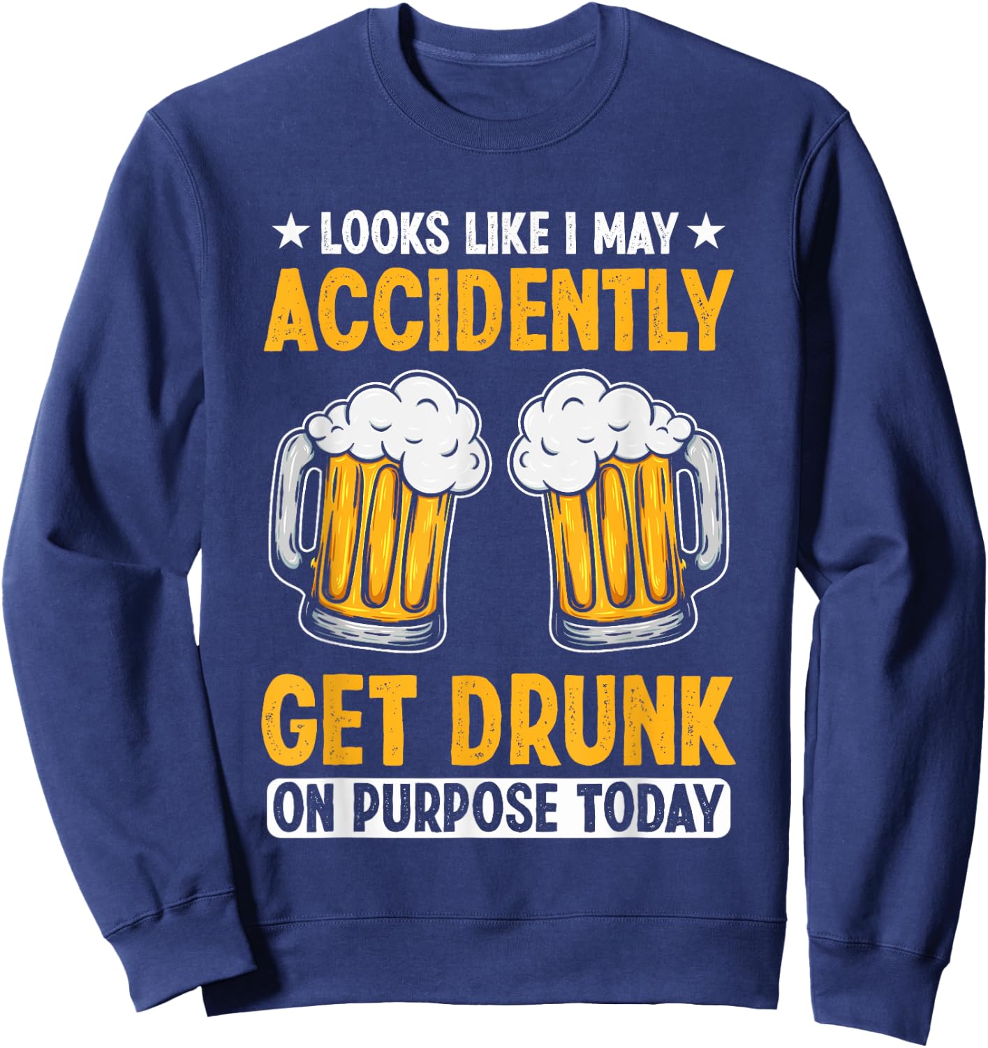 Looks Like I May Accidentally Get Drunk On Purpose Today Sweatshirt - Sweatshirt | Navy