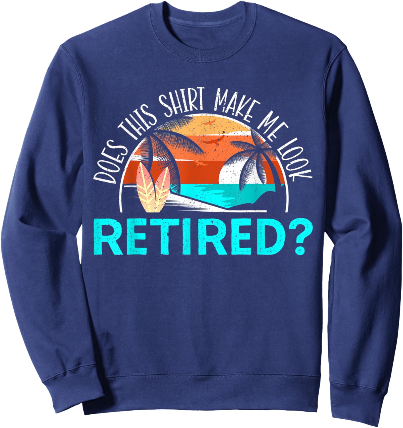 Does This Shirt Make Me Look Retired? Retirement Retiree Sweatshirt - Sweatshirt | Navy