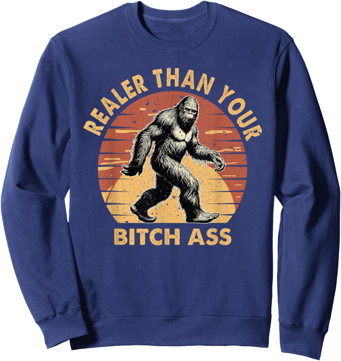 Bigfoot Realer Than Your Bitch Ass Sasquatch Funny Joke Sweatshirt - Sweatshirt | Navy
