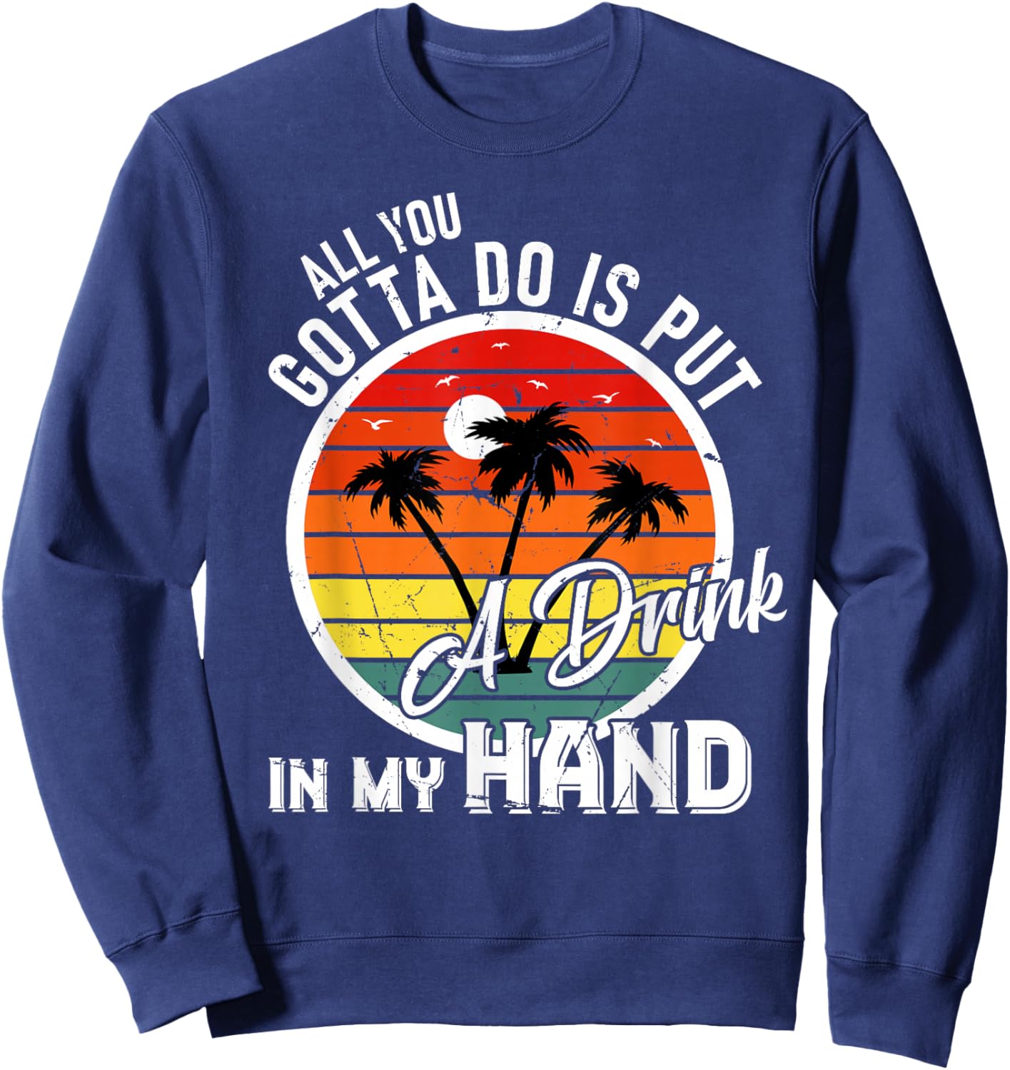 All You Gotta Do Is Put Drink In My Hand Drinking Sweatshirt - Sweatshirt | Navy