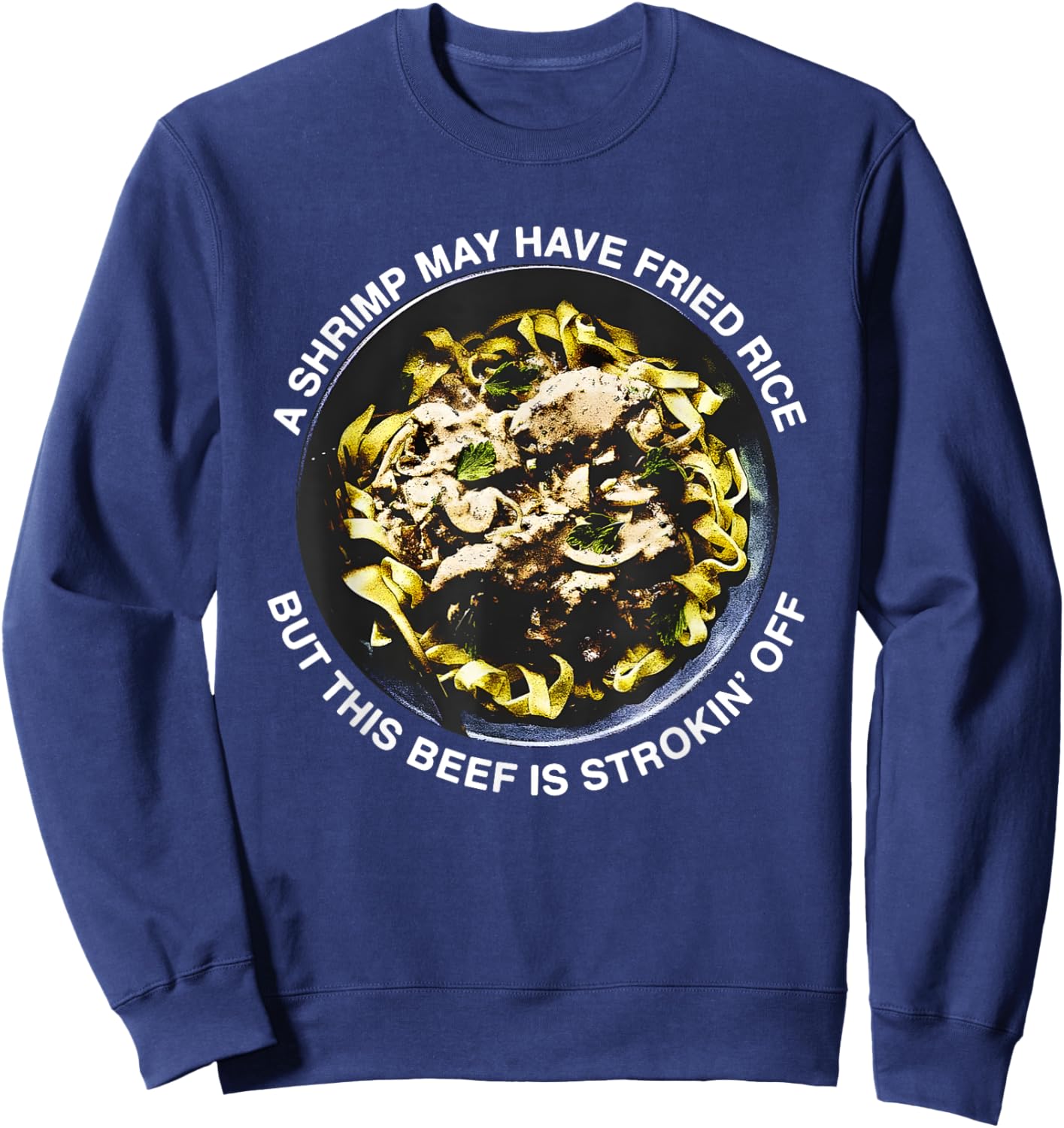 A Shrimp May Have Fried Rice But This Beef Is Strokin’ Off Sweatshirt - Sweatshirt | Navy