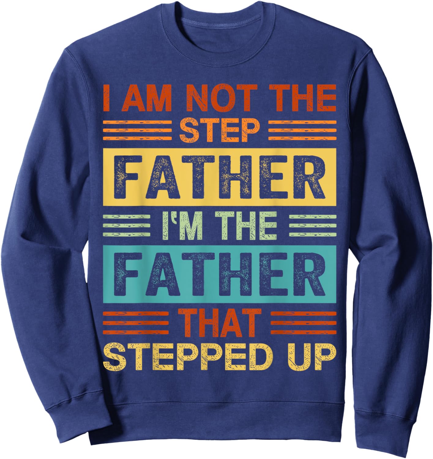 I'm Not The Step Father I'm The Father That Stepped Up Daddy Sweatshirt - Sweatshirt | Navy