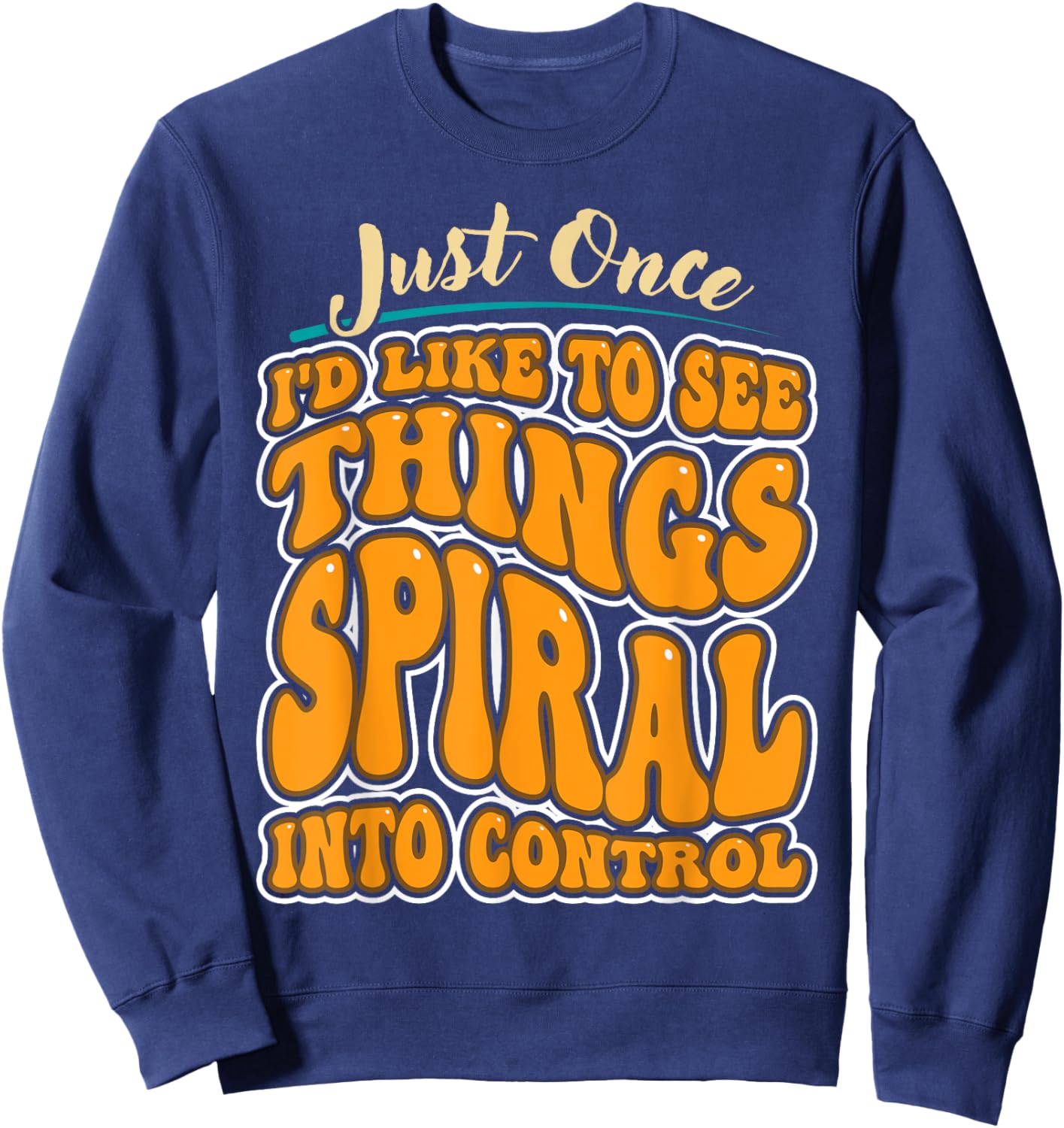 Just Once I'd Like To See Things Spiral Into Control Sweatshirt - Sweatshirt | Navy