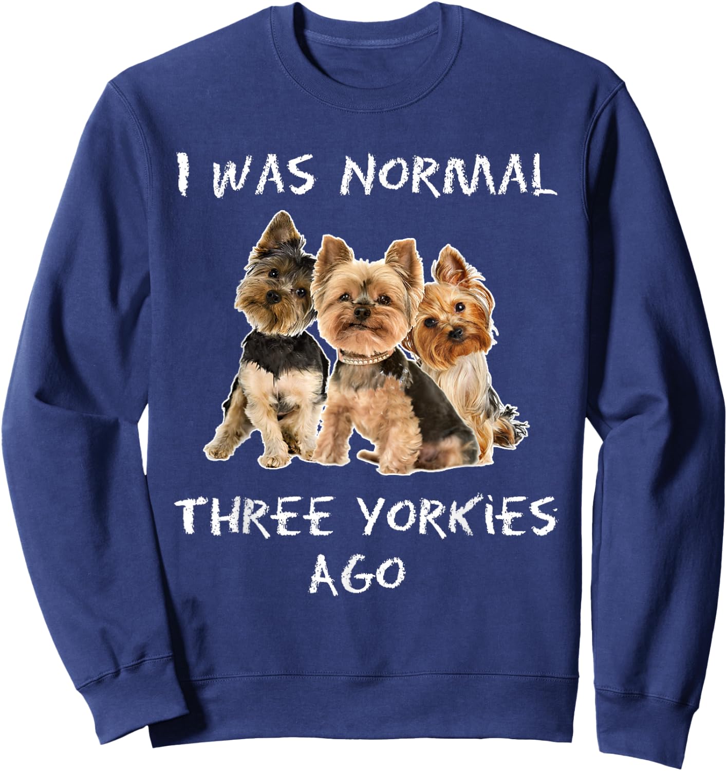 I Was Normal Three Yorkies Ago Funny Dog Shirt Sweatshirt - Sweatshirt | Navy