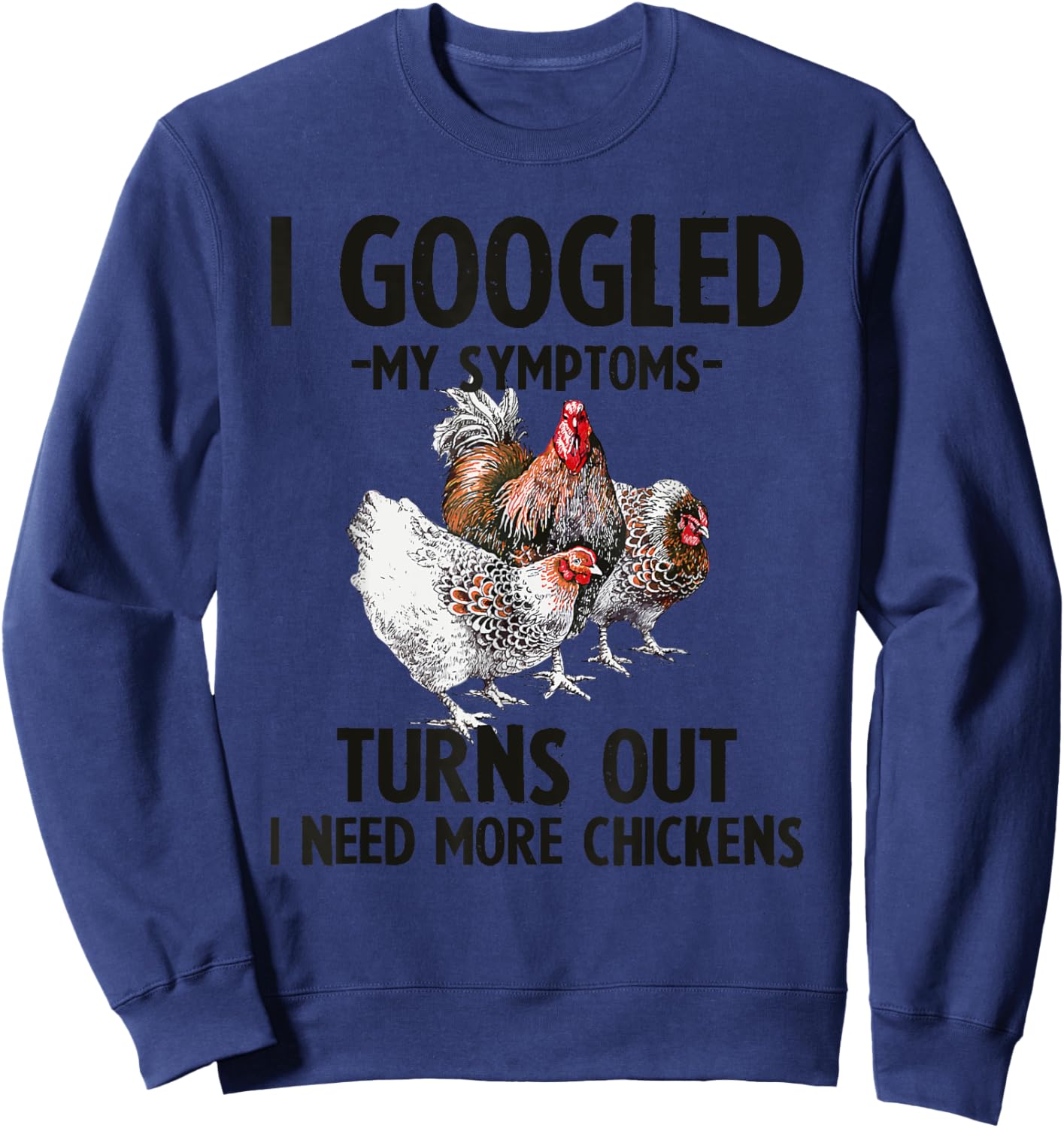 I Googled My Symptoms Turns Out I Need More Chickens Sweatshirt - Sweatshirt | Navy