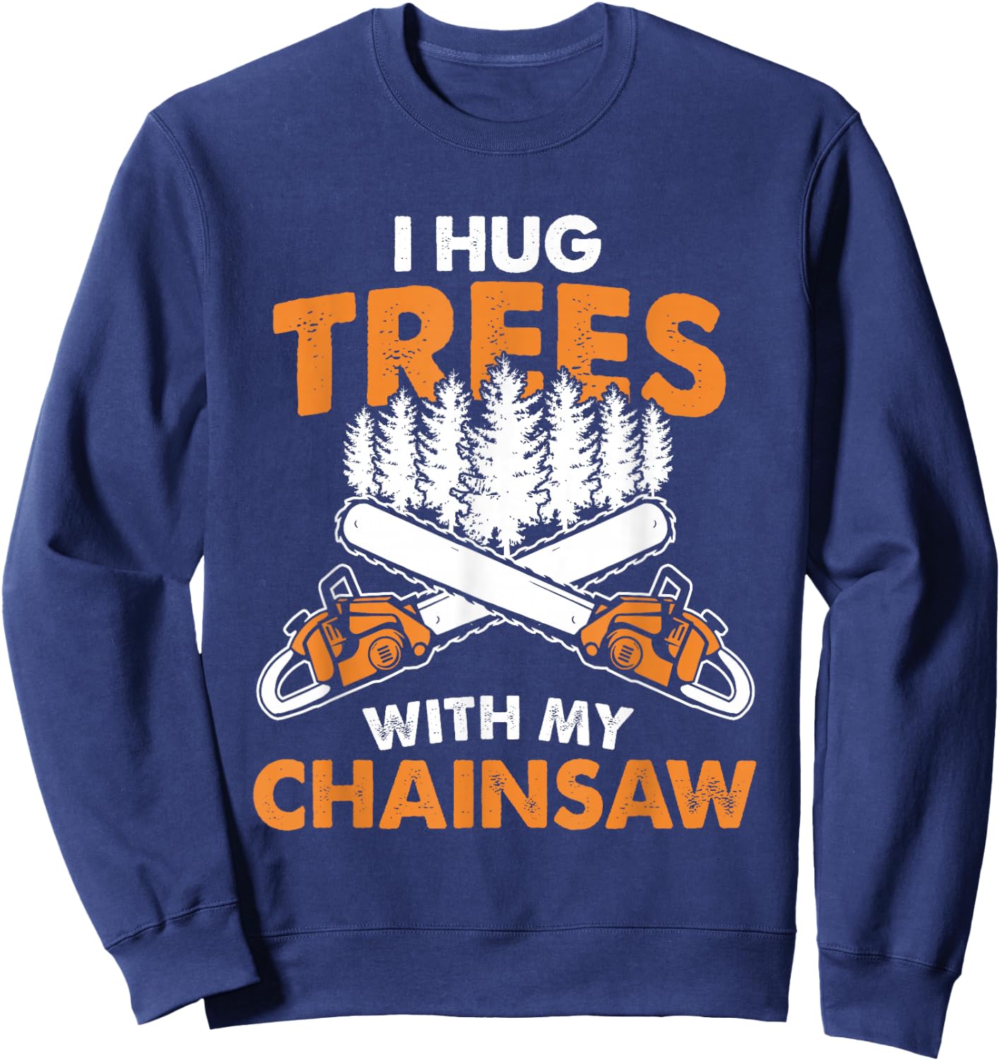 I Hug Trees With My Chainsaw - Lumberjack Chainsaw & Logger Sweatshirt - Sweatshirt | Navy