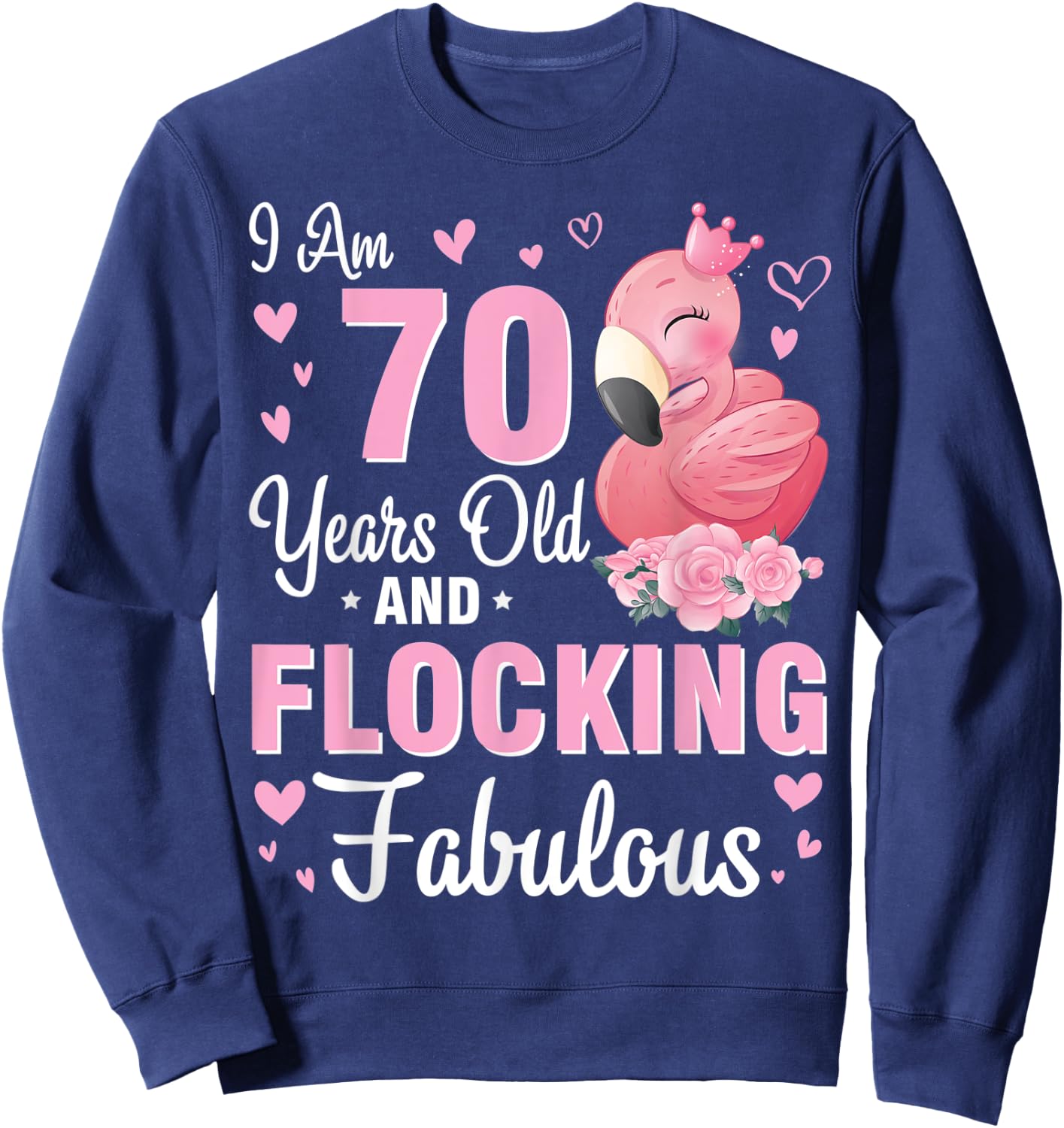 I Am 70 Years Old And Flocking Fabulous Happy Birthday To Me Sweatshirt - Sweatshirt | Navy
