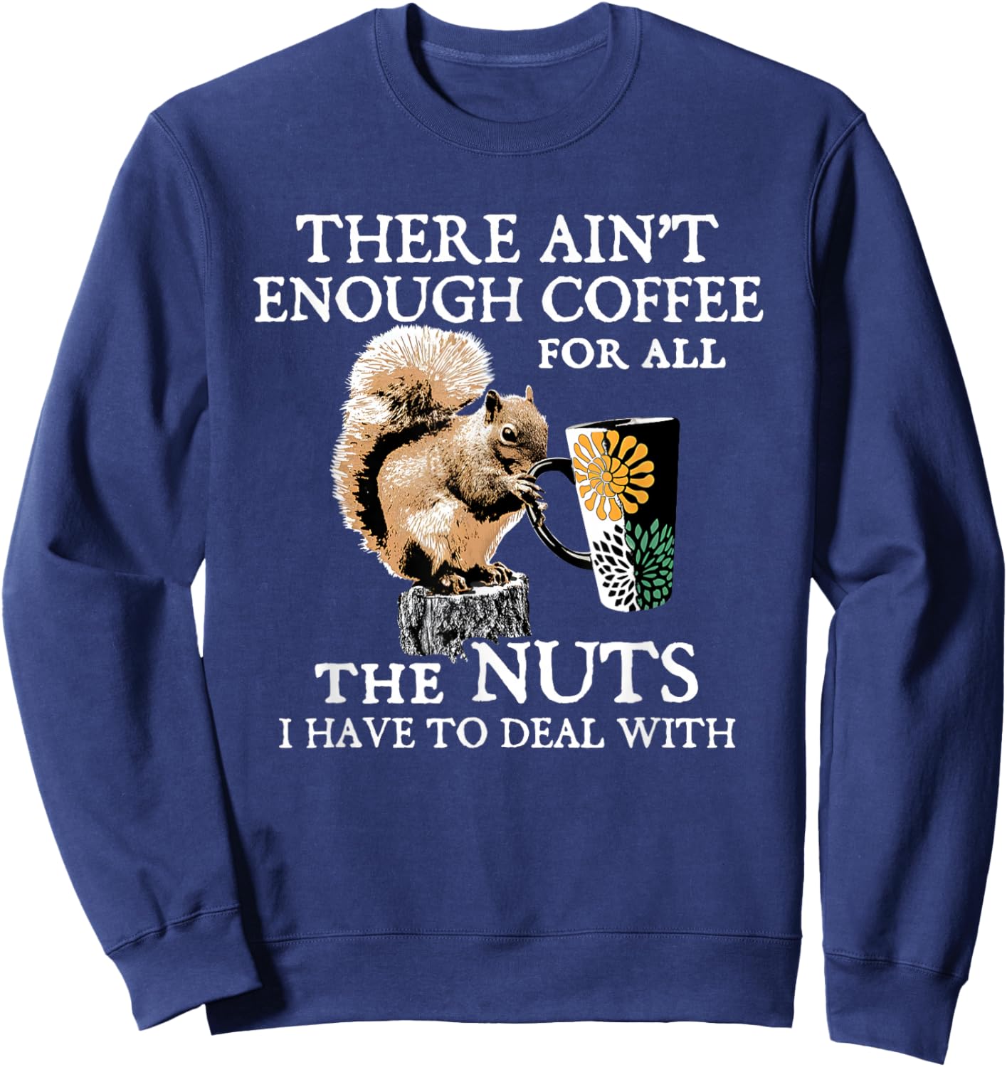 Squirrel There Ain’t Enough Coffee For All The Nuts Have Sweatshirt - Sweatshirt | Navy
