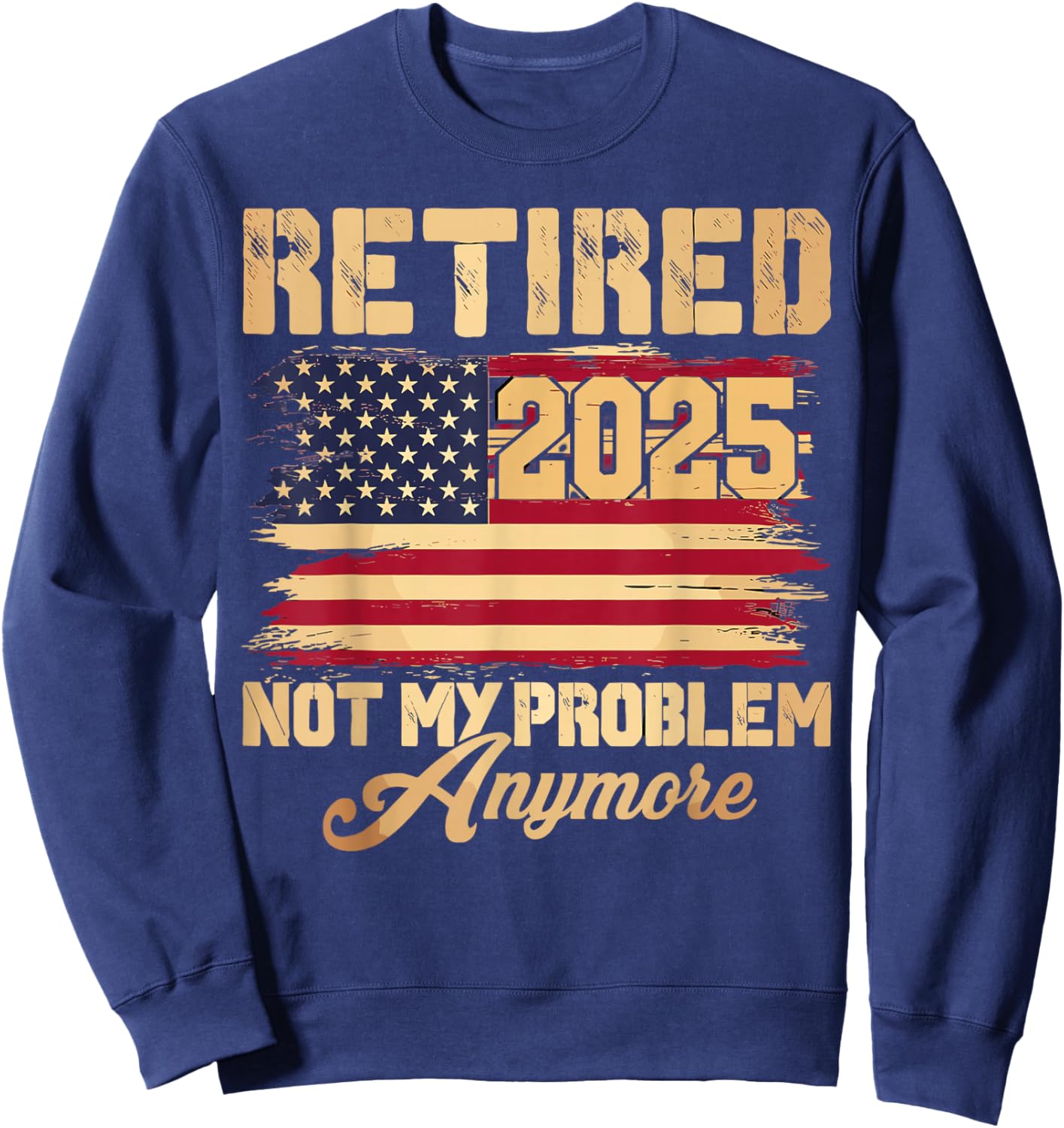 Vintage Retired 2025 Not My Problem Anymore American Flag Sweatshirt - Sweatshirt | Navy