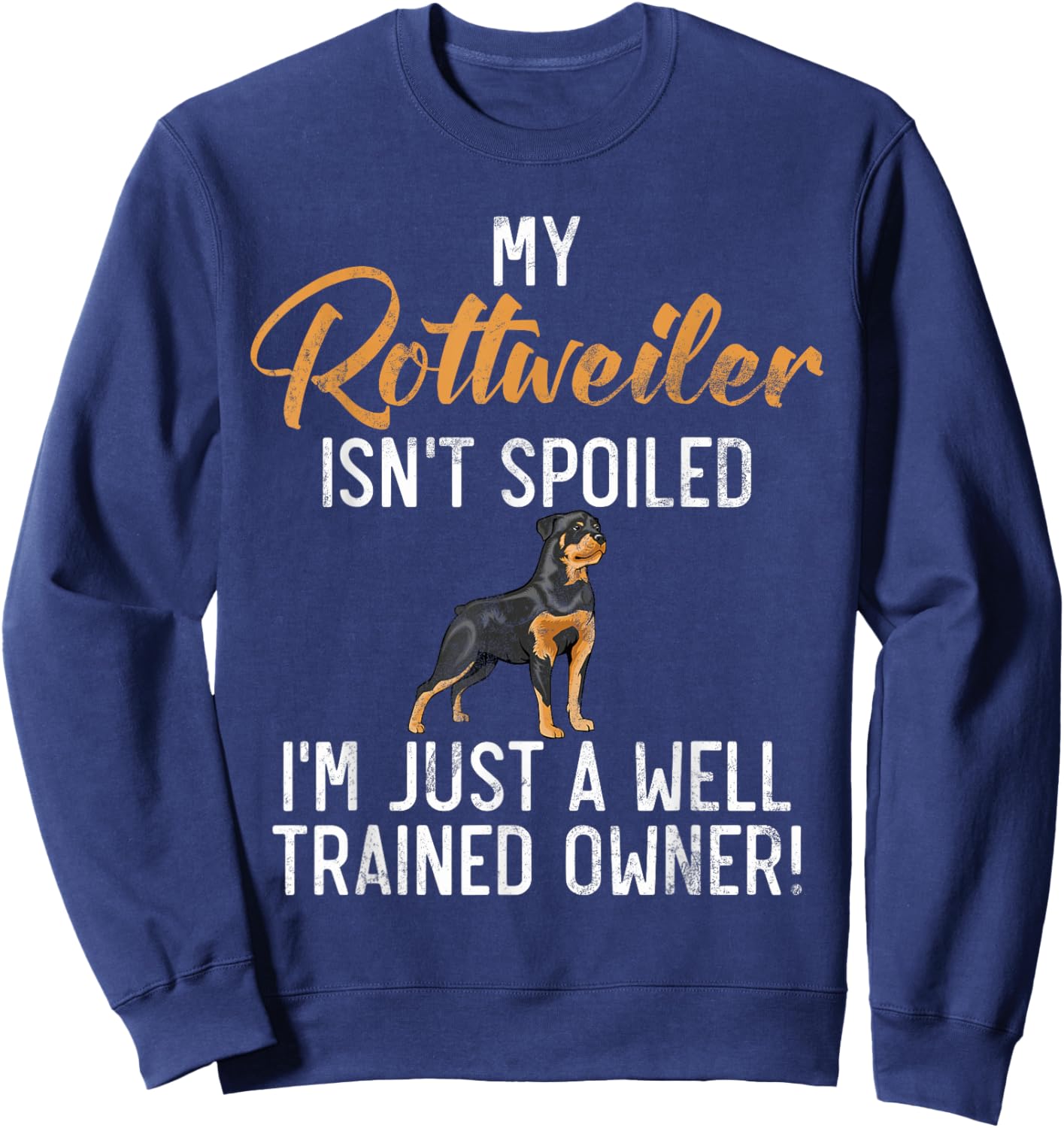 My Rottweiler isnt spoiled im a well trained Owner Rottie Sweatshirt - Sweatshirt | Navy