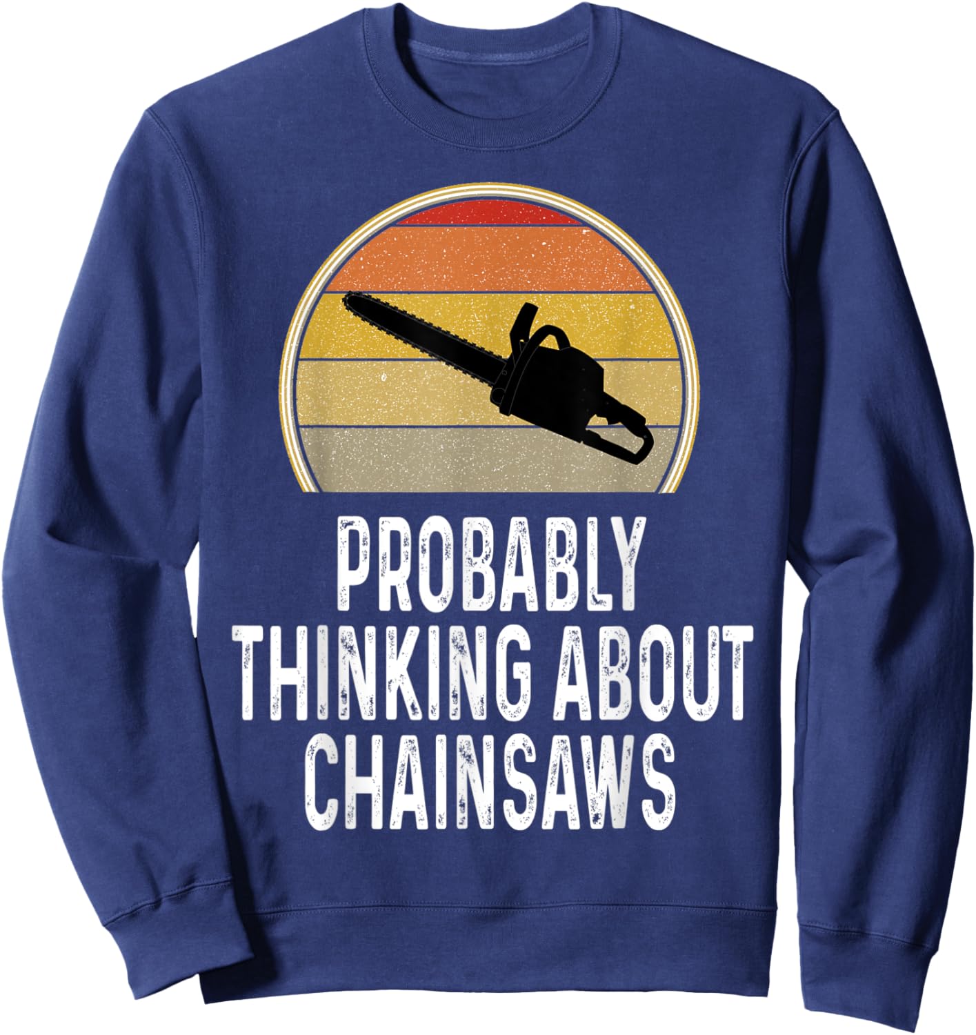 Funny Probably Thinking About Chainsaws Lumberjack Logger Sweatshirt - Sweatshirt | Navy