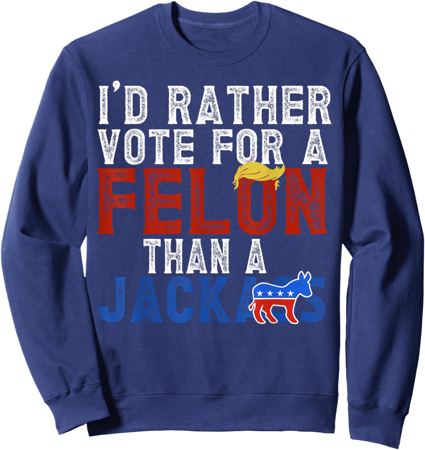 I'd Rather Vote For A Felon Than A Jackass Sweatshirt - Sweatshirt | Navy
