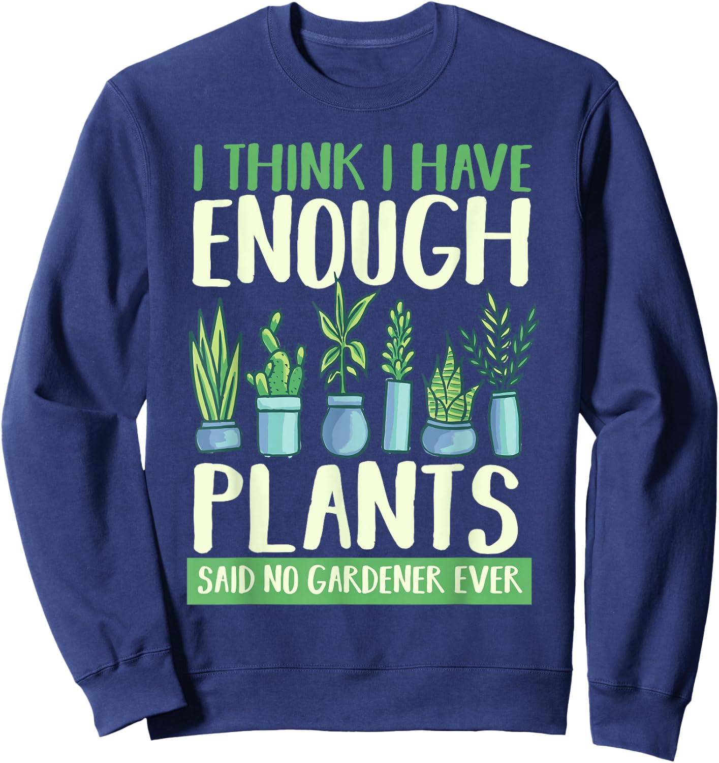 I Think I Have Enough Plants Said No Gardener Ever Gardening Sweatshirt - Sweatshirt | Navy