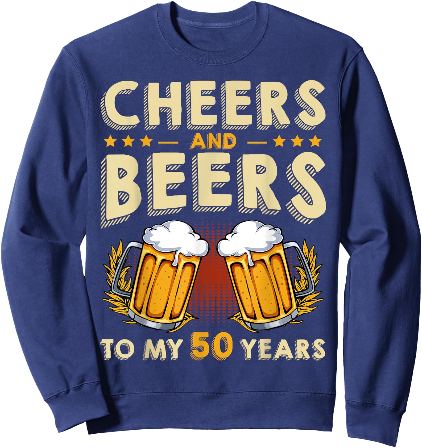 Cheers And Beers To My 50 Years 50th Birthday Drinker B-Day Sweatshirt - Sweatshirt | Navy