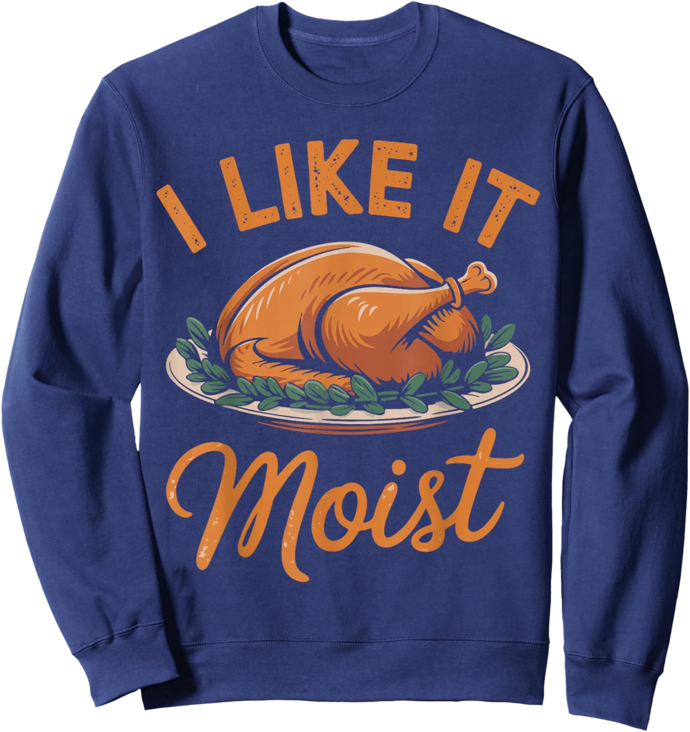 I Like It Moist Funny Saying Joke Thanksgiving Turkey Day Sweatshirt - Sweatshirt | Navy