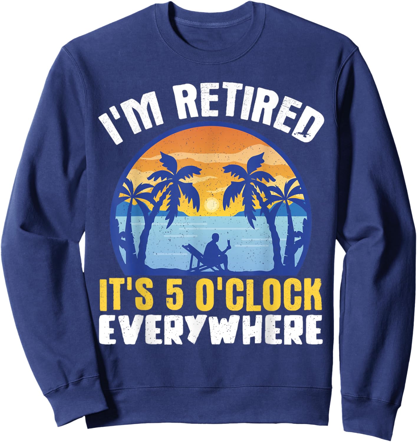 I'm Retired Its 5 O'clock Everywhere Sweatshirt - Sweatshirt | Navy