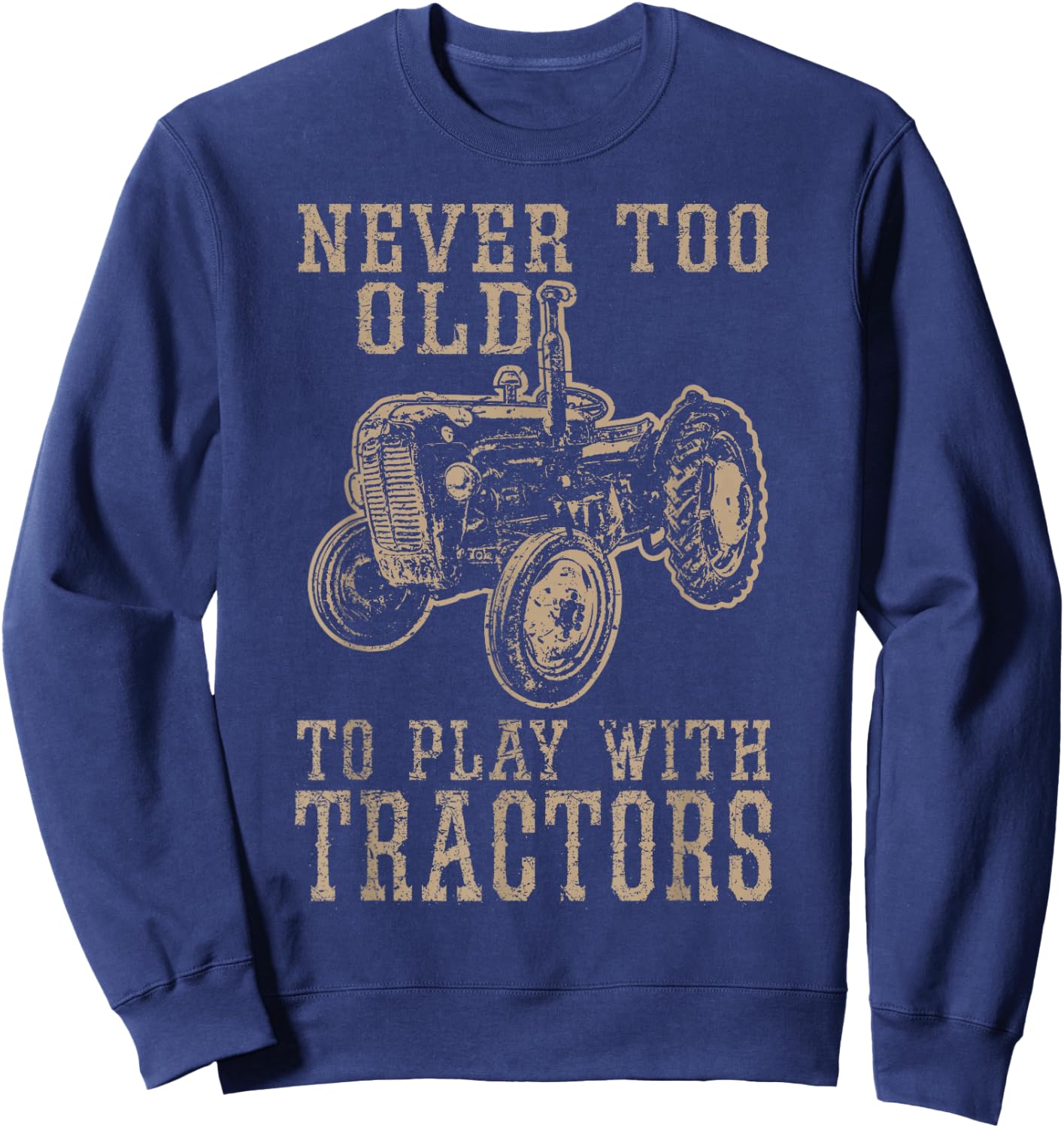 Never Too Old to Play with Tractors Funny Farmer Farming Sweatshirt - Sweatshirt | Navy