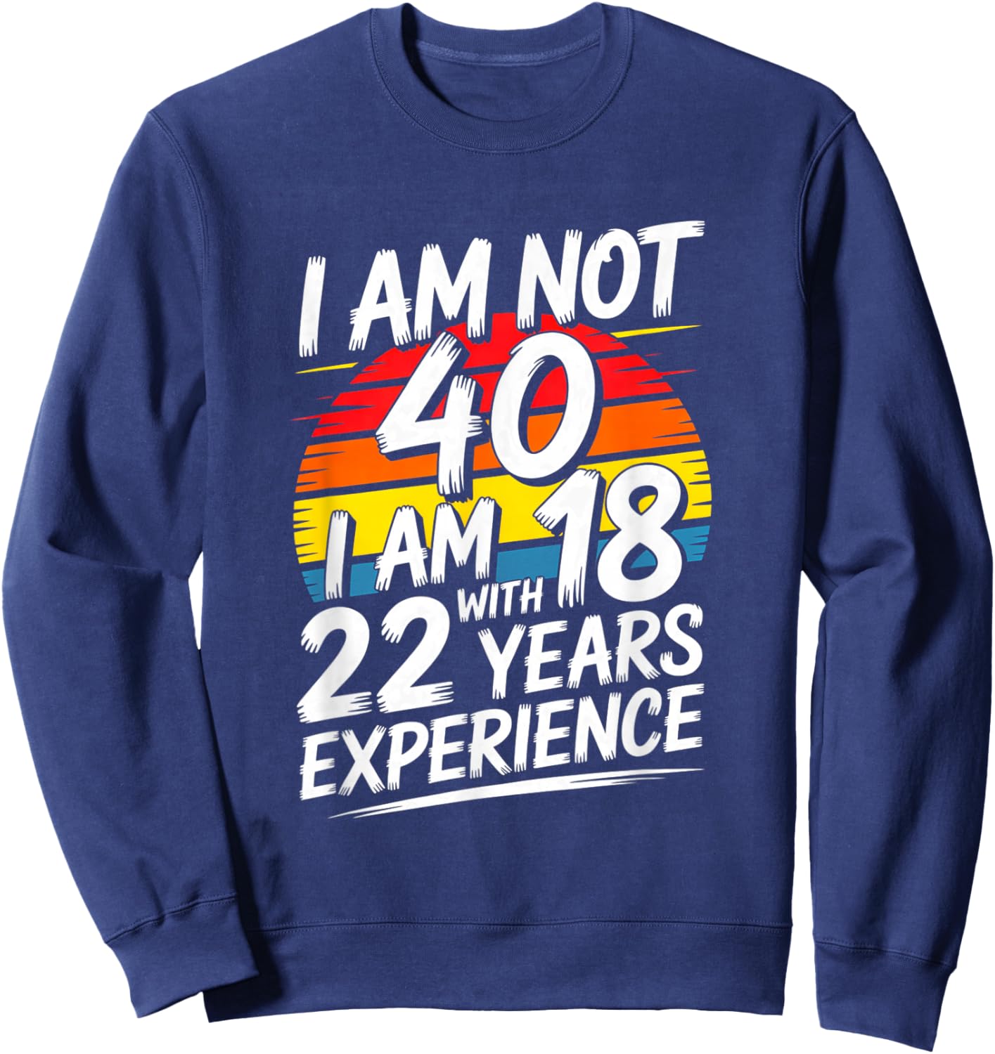 Funny I Am Not 40 I Am 18 with 22 Years Experience Sweatshirt - Sweatshirt | Navy