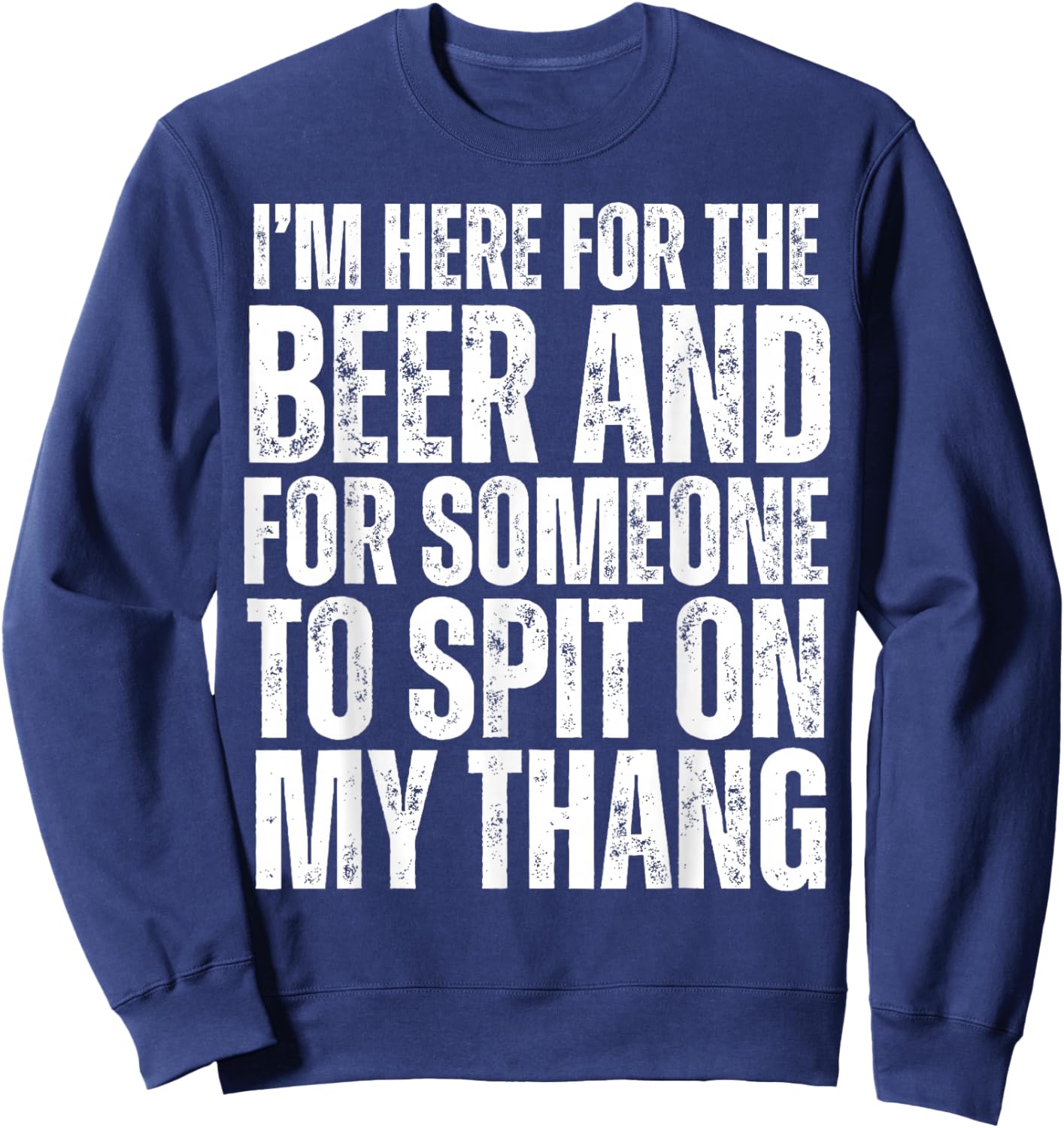 I'm Here for the Beer and for Someone To Spit Sexual Adult Sweatshirt - Sweatshirt | Navy