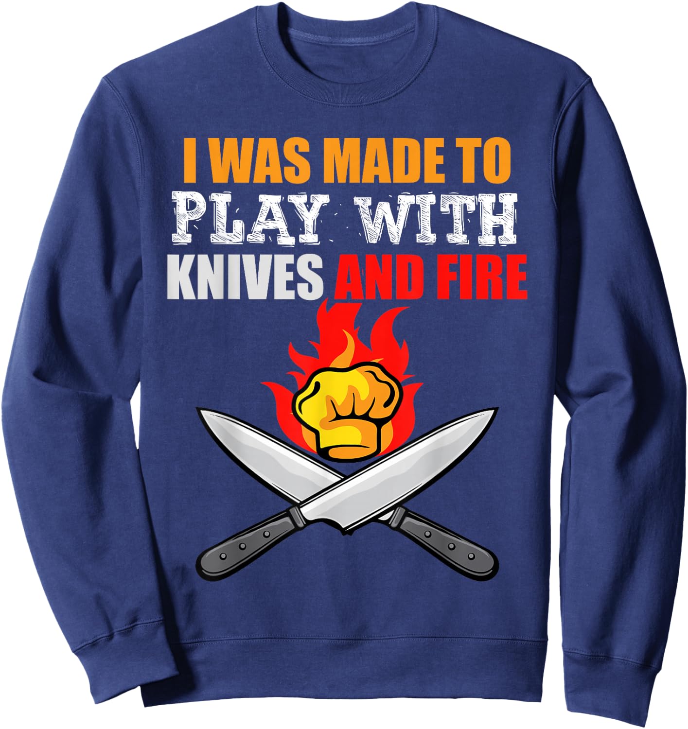 I Was Made To Play With Knives And Fire for Cooks and Chefs Sweatshirt - Sweatshirt | Navy