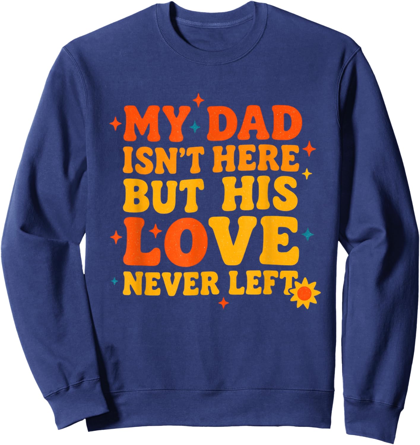 My Dad Isn't Here But His Love Never Left Father's Day Sweatshirt - Sweatshirt | Navy