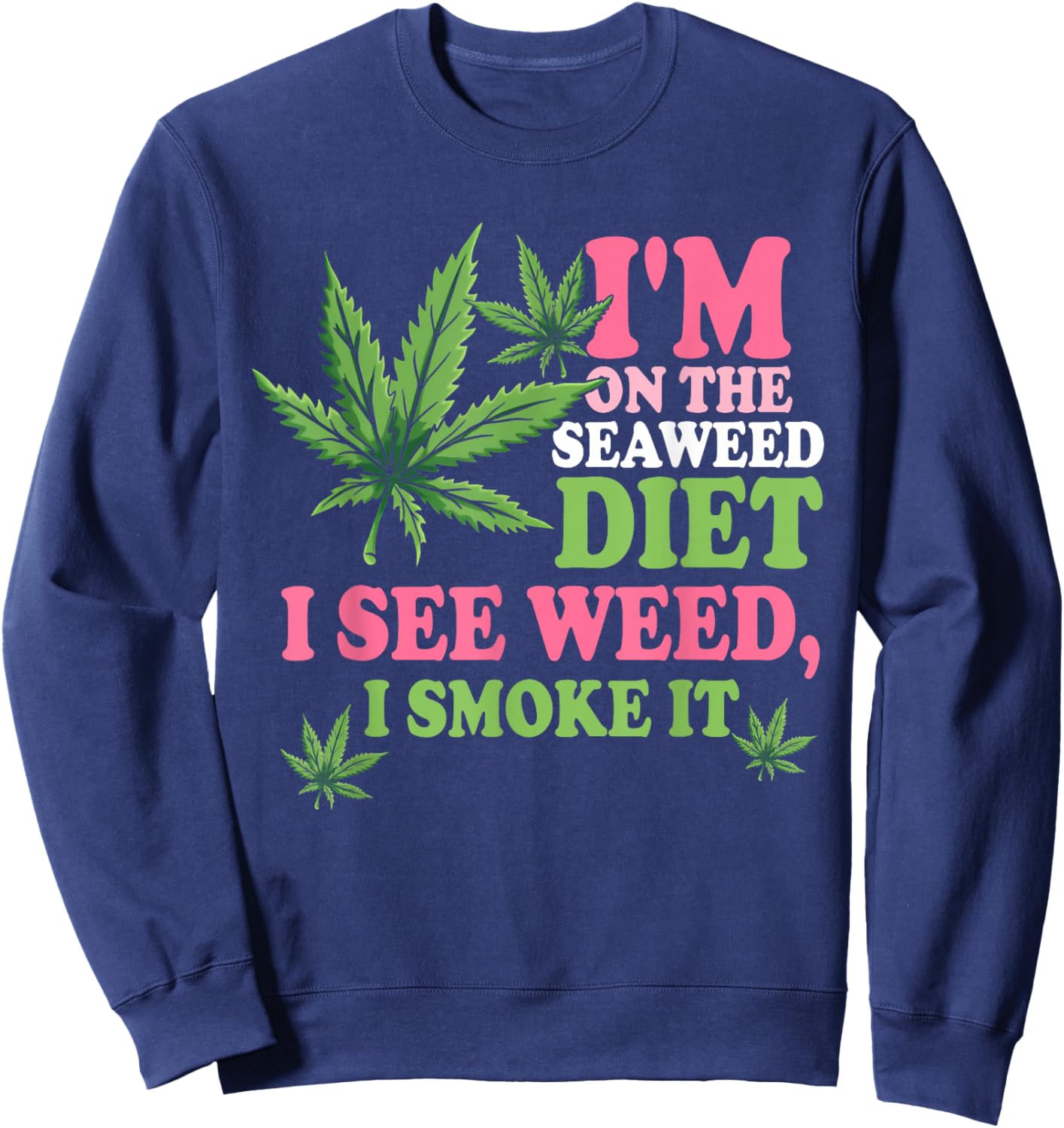 I'm On The Seaweed Diet I See Weed I Smoke It Smoking It Sweatshirt - Sweatshirt | Navy