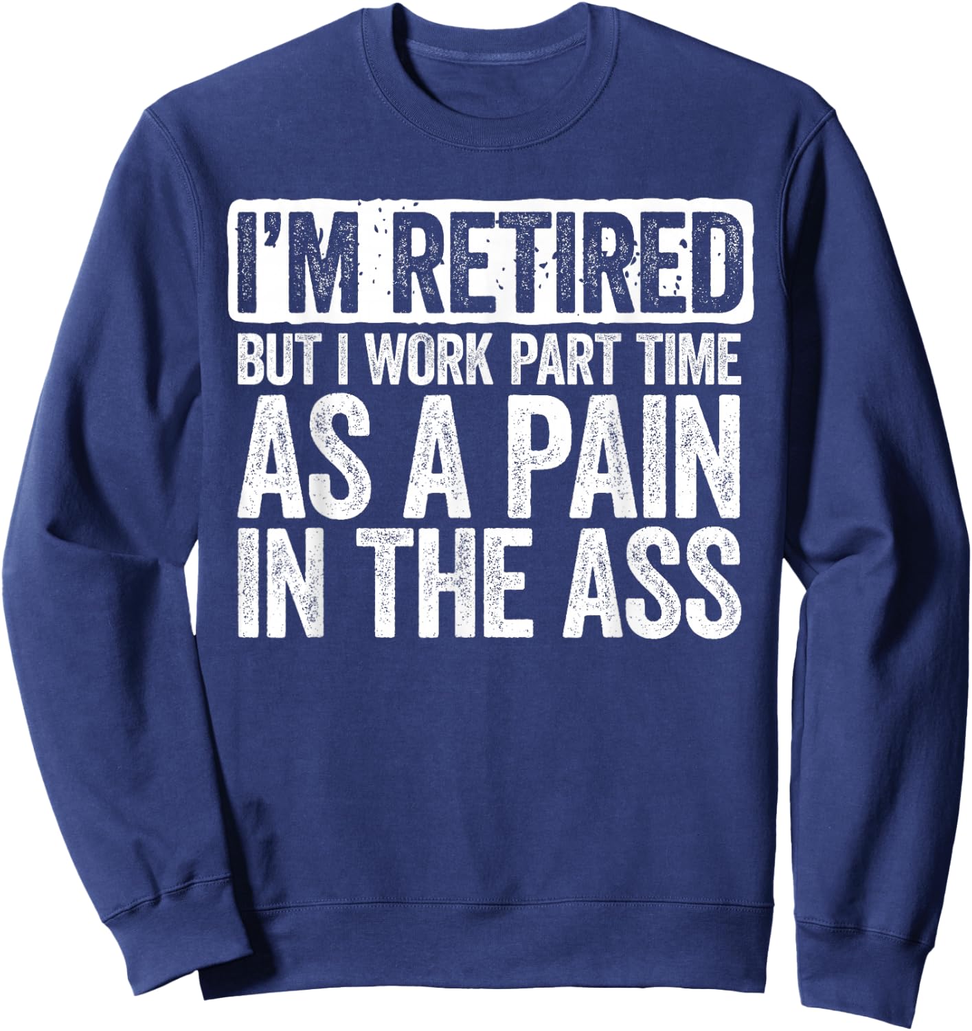 I'm Retired But I Work Part Time As A Pain In The Ass Shirt Sweatshirt - Sweatshirt | Navy