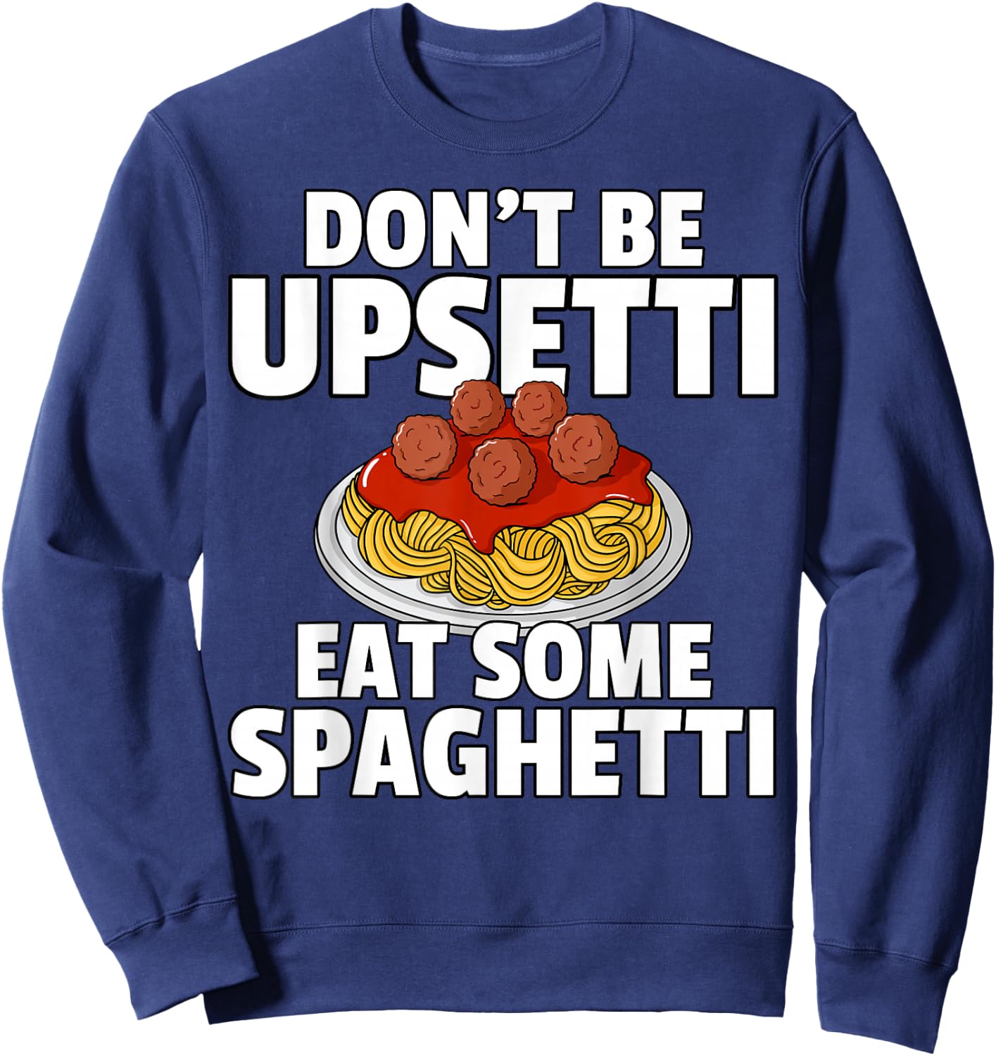 Don't Be Upsetti Eat Some Spaghetti Pasta Meatball Sweatshirt - Sweatshirt | Navy