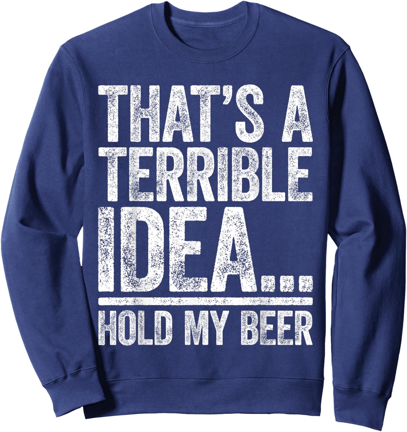 That's A Terrible Idea Hold My Beer Shirt Men Women Drinking Sweatshirt - Sweatshirt | Navy