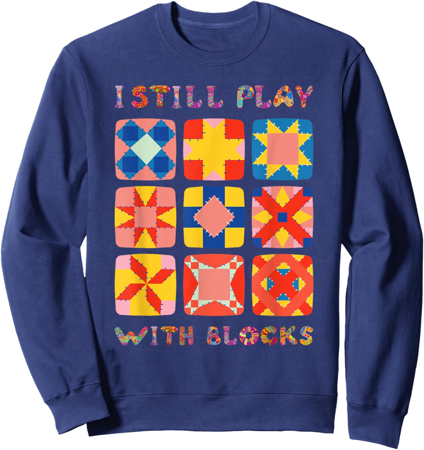 I Still Play With Blocks Quilt Funny Quilting Sweatshirt - Sweatshirt | Navy