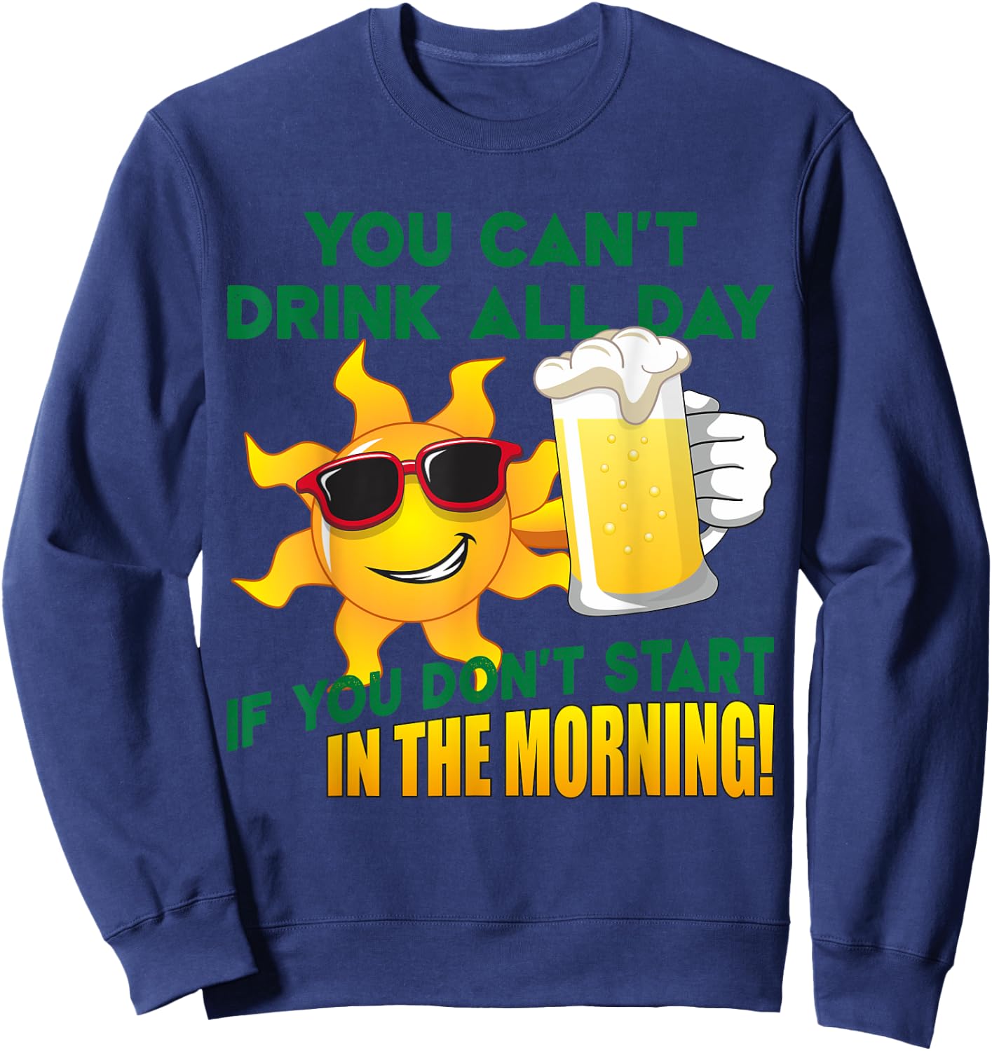 You Can't Drink All Day if You Don't Start in the Morning Sweatshirt - Sweatshirt | Navy