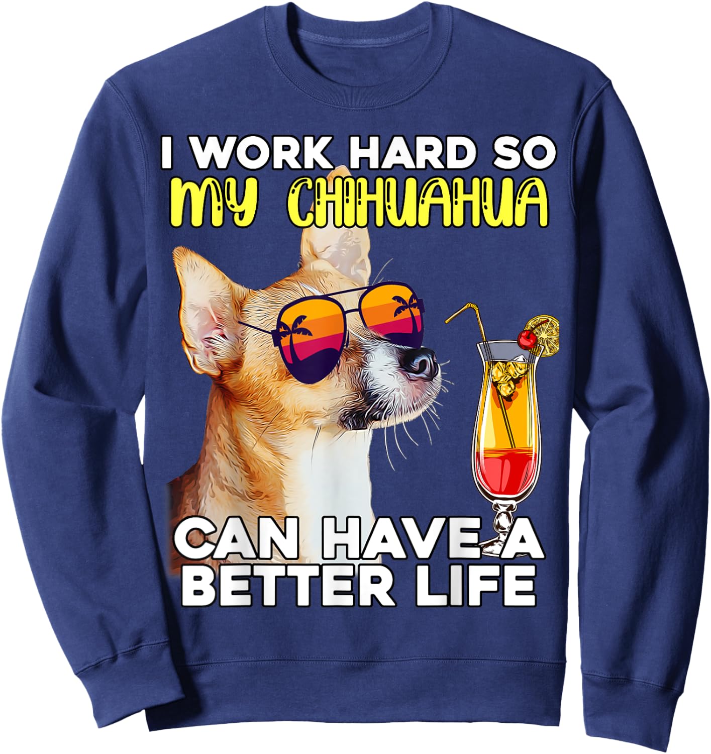 Chihuahua I Work Hard So My Chihuahua Can Have A Better Life Sweatshirt - Sweatshirt | Navy