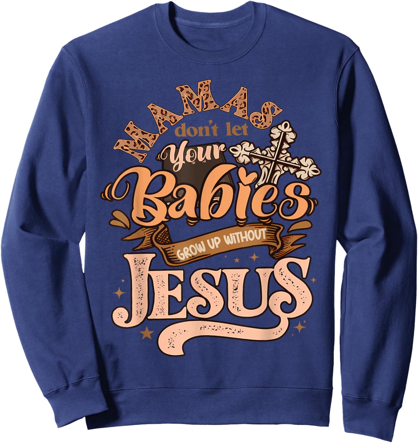 Mamas Don't Let Your Babies Grow Up Without Jesus Christian Sweatshirt - Sweatshirt | Navy