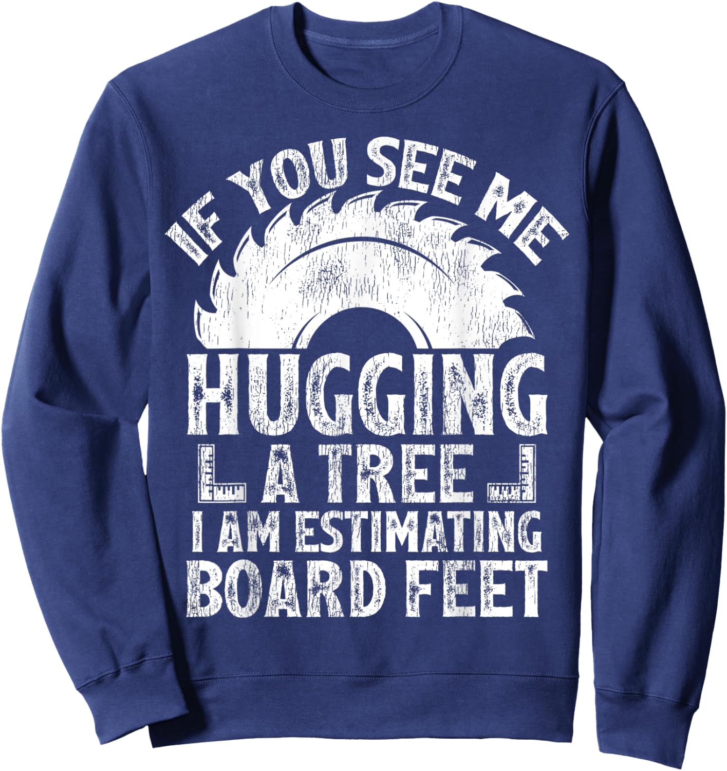 If You See Me Hugging A Tree I Am Estimating Board Feet Sweatshirt - Sweatshirt | Navy