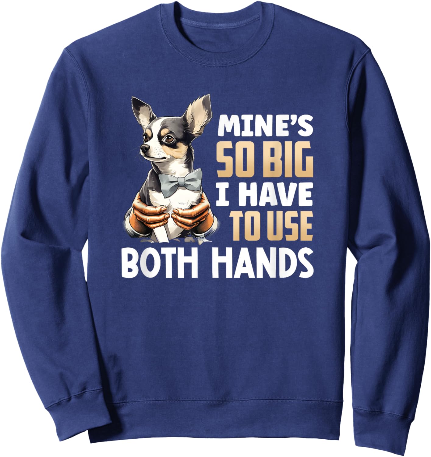 Mine's So Big I Have to Use Both Hands Funny Chihuahua Dog Sweatshirt - Sweatshirt | Navy