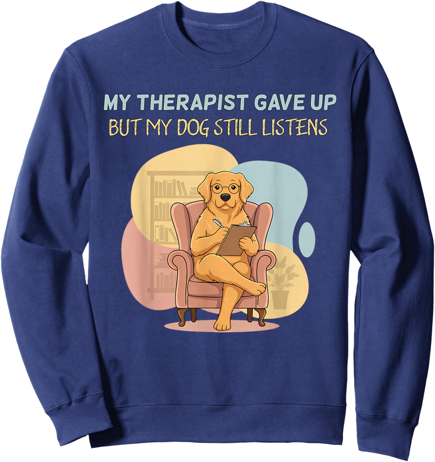 My Therapist Gave Up But Dog Still Listens Funny Love Sweatshirt - Sweatshirt | Navy