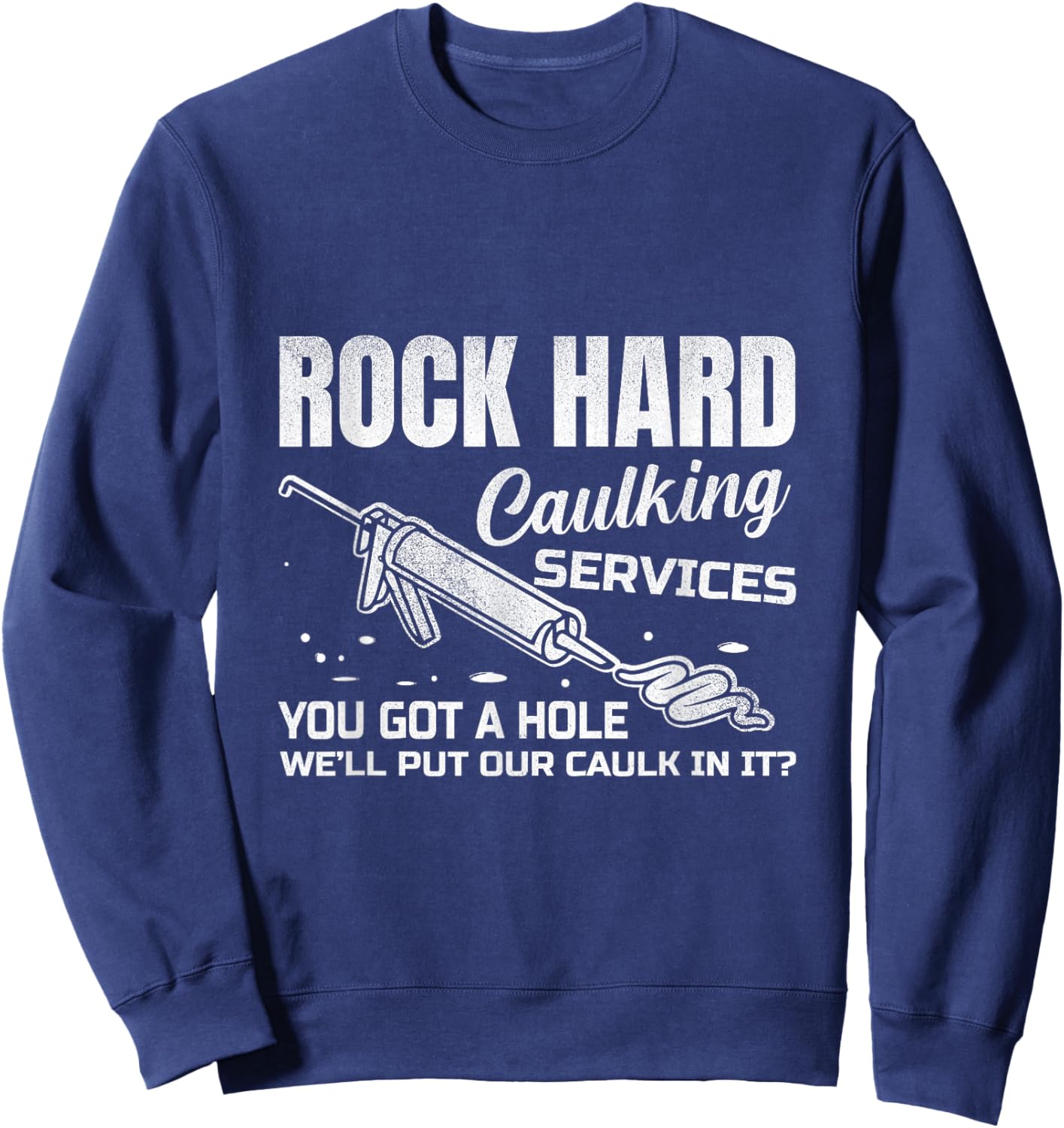 Rock Hard Caulking Services You Got A Hole Let Me Put Caulk Sweatshirt - Sweatshirt | Navy