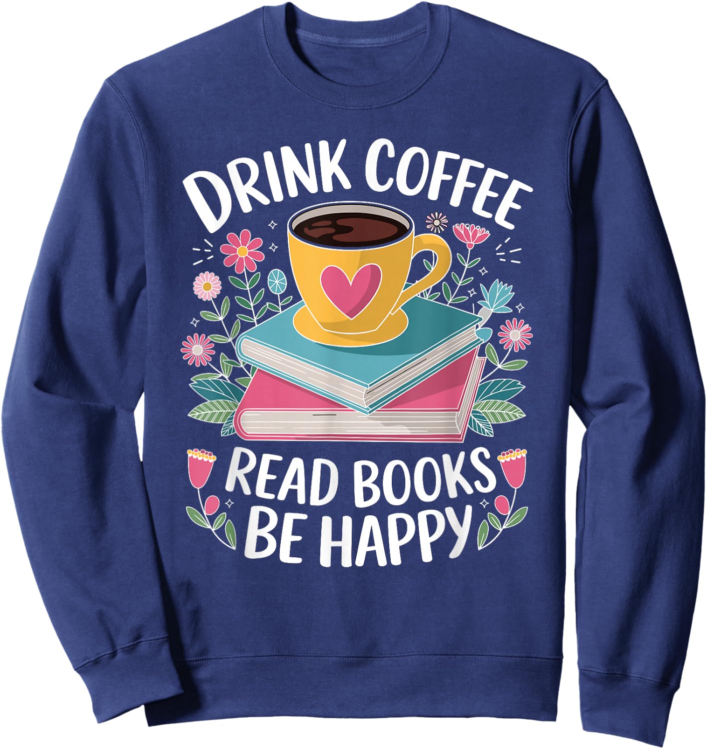 Bookworm Drink Coffee Read Books Be Happy Sweatshirt - Sweatshirt | Navy