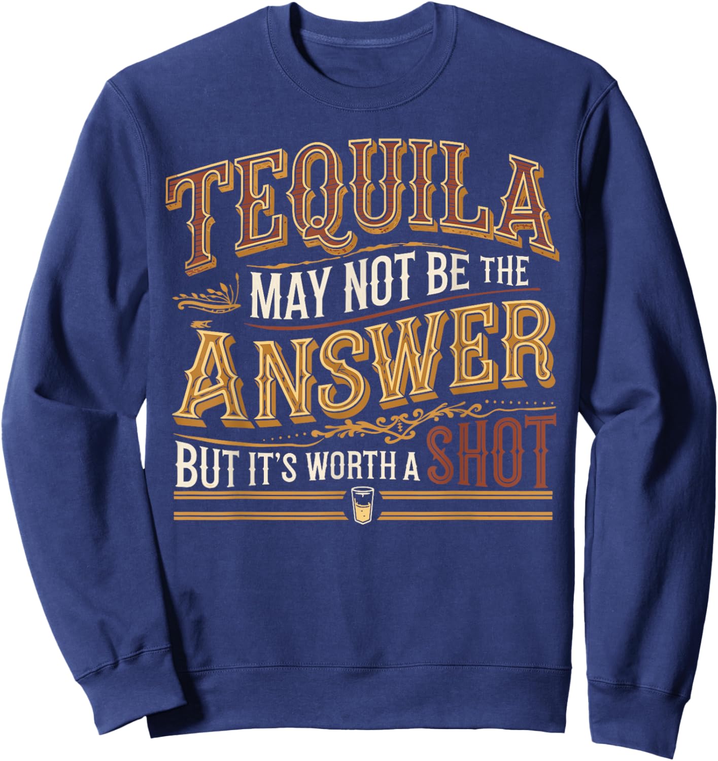Tequila May Not Be The Answer But It's Worth A Shot Sweatshirt - Sweatshirt | Navy