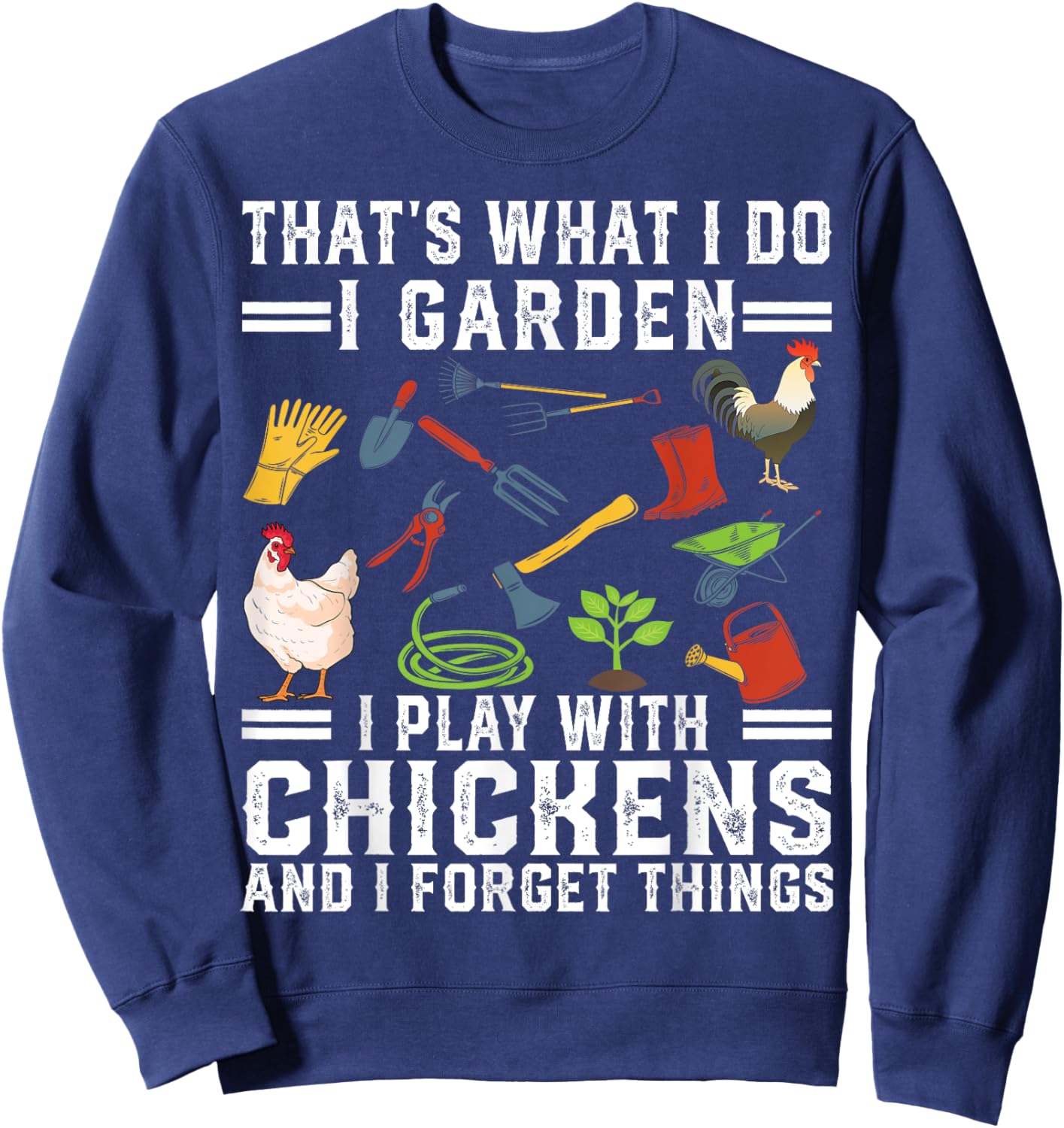 Thats What I Do I Garden I Play With Chickens Forget Things Sweatshirt - Sweatshirt | Navy
