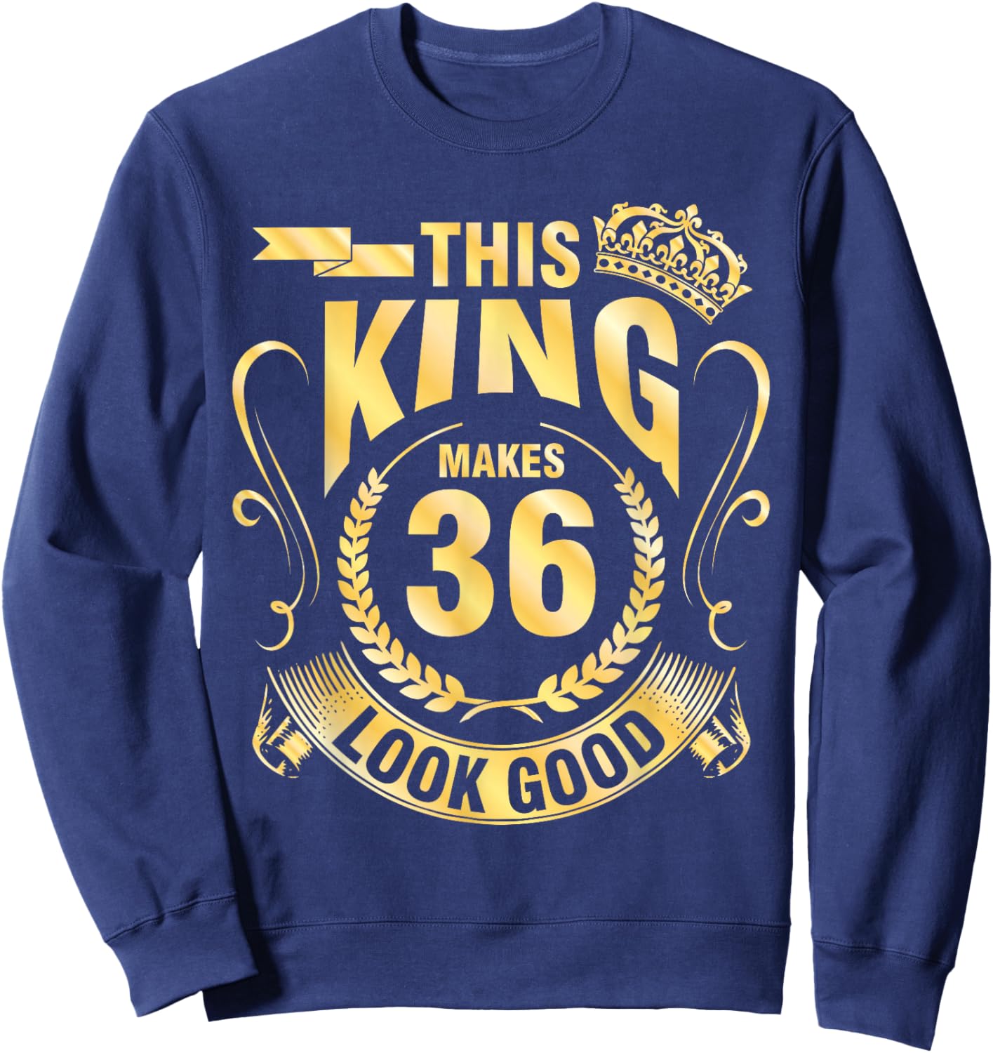 Happy My Birthday Him This King Makes 36 Years Old Look Good Sweatshirt - Sweatshirt | Navy