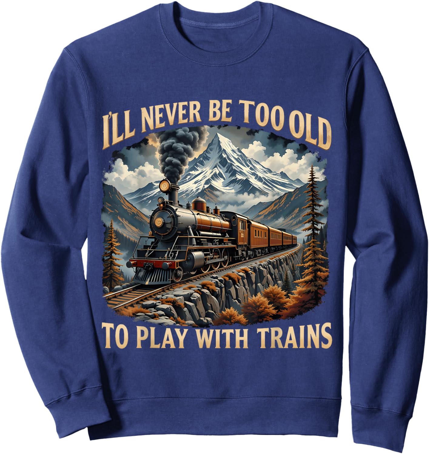 Train Lover I'll Never Be Too Old To Play With Trains Design Sweatshirt - Sweatshirt | Navy