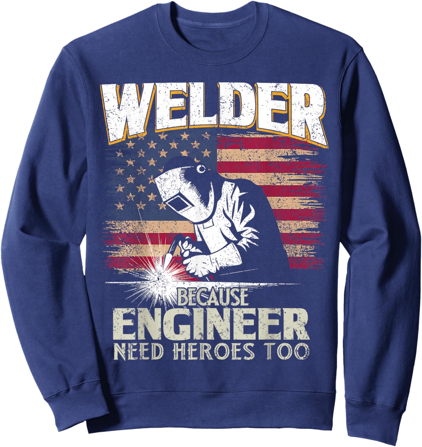 Welder Because Engineer Need Heroes Too US Patriot Welders Sweatshirt - Sweatshirt | Navy