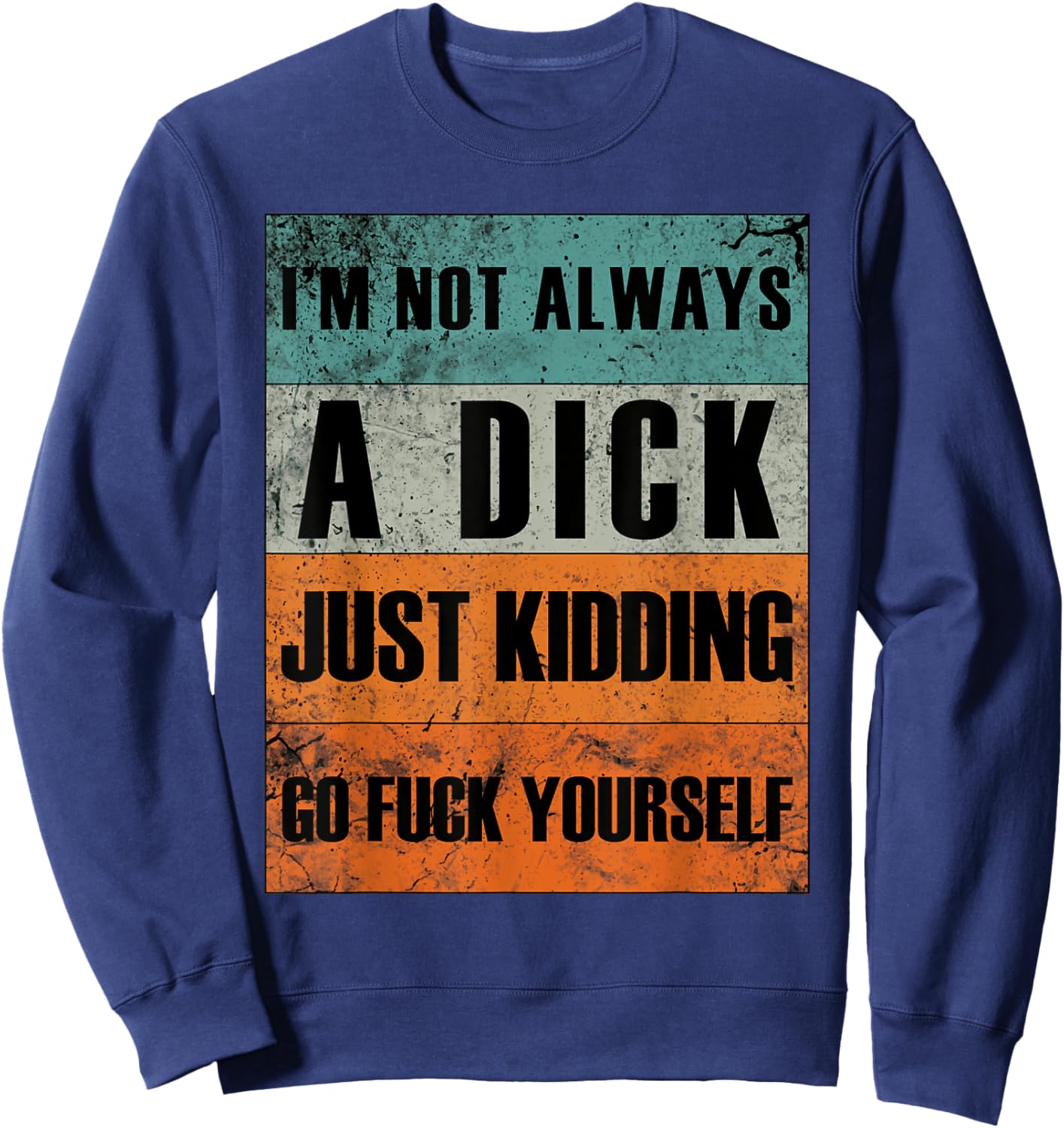 I'm Not Always A Dick - Just Kidding Go Fuck Yourself Sweatshirt - Sweatshirt | Navy
