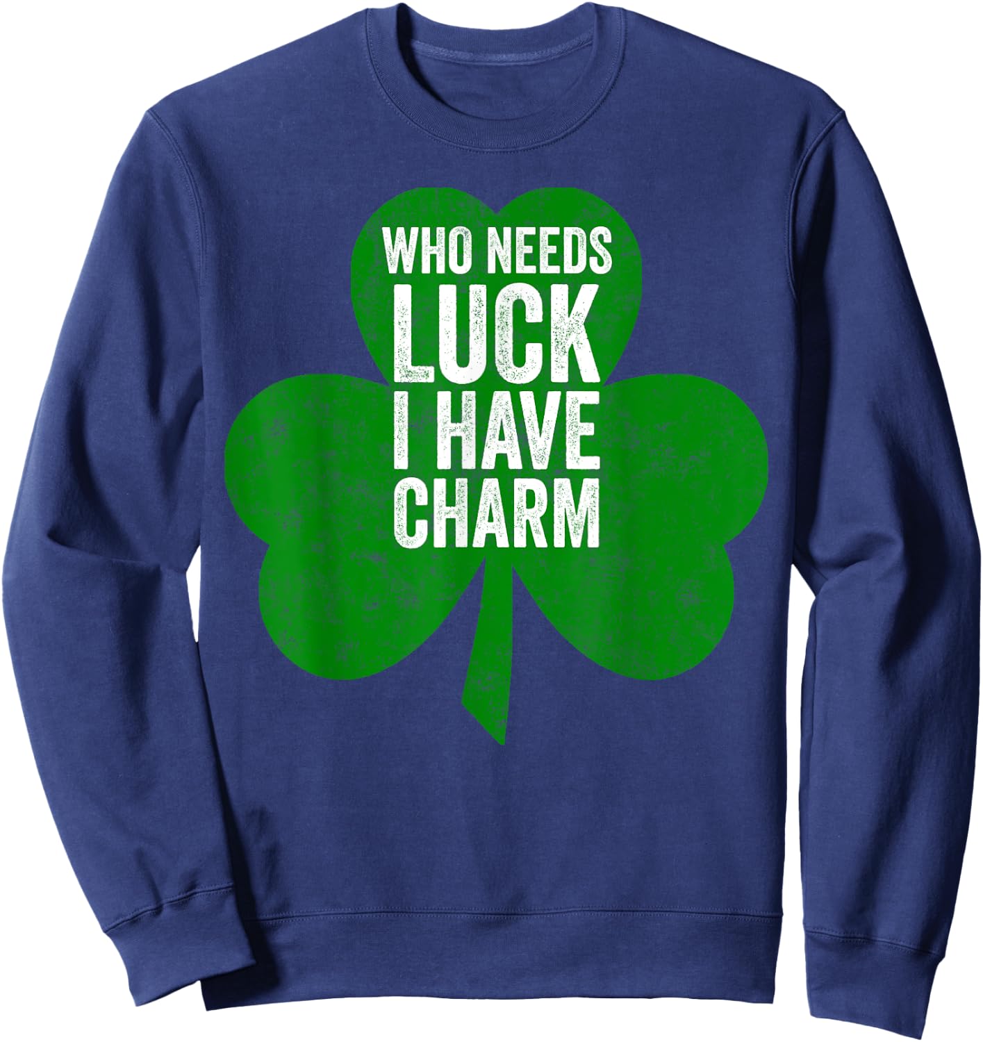 Saint Patricks Day Funny Gift Who Needs Luck I Have Charm Sweatshirt - Sweatshirt | Navy