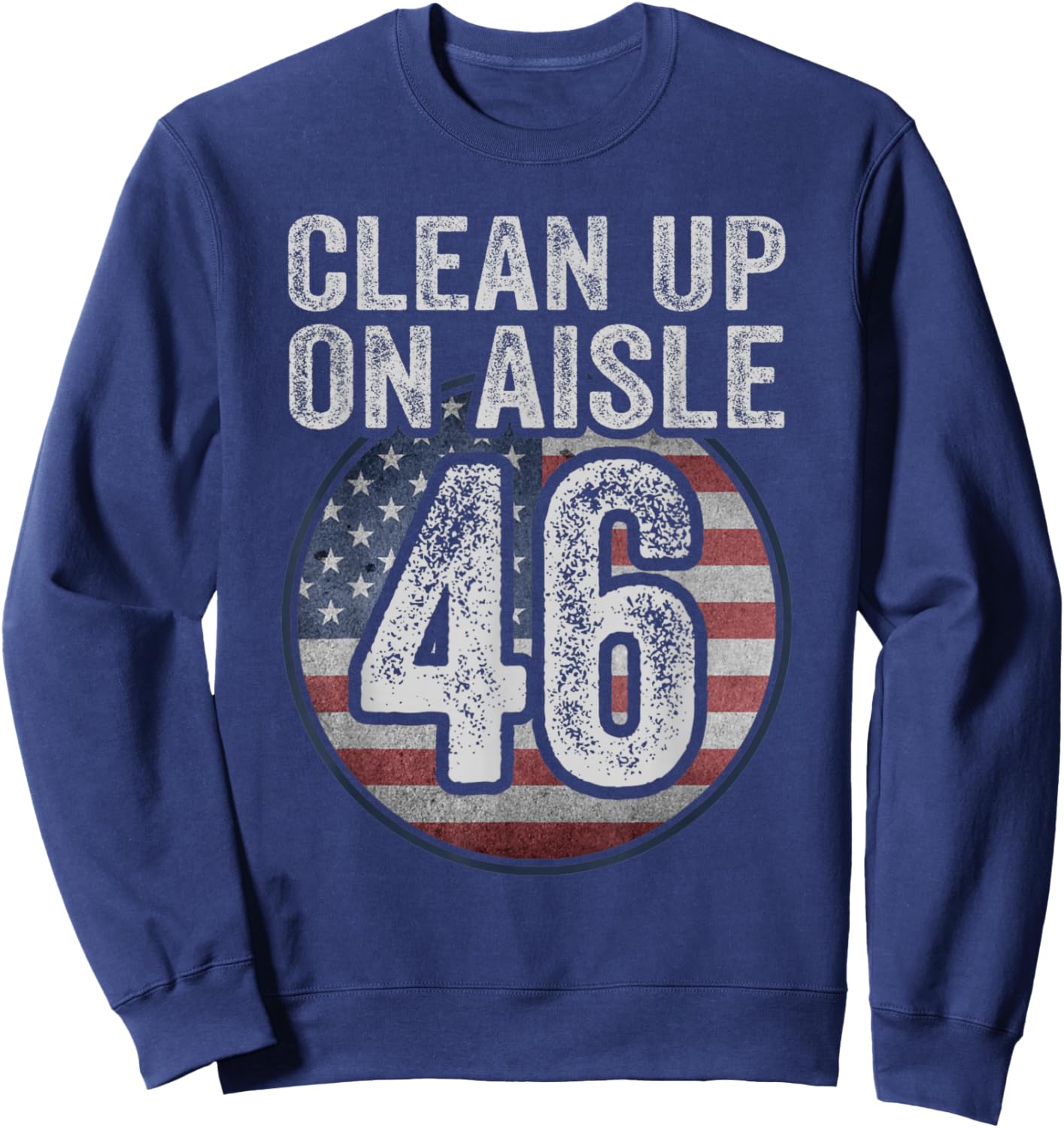 Anti Joe Biden Trump 2024 Back America Clean Up On Aisle 46 Sweatshirt - Sweatshirt | Navy